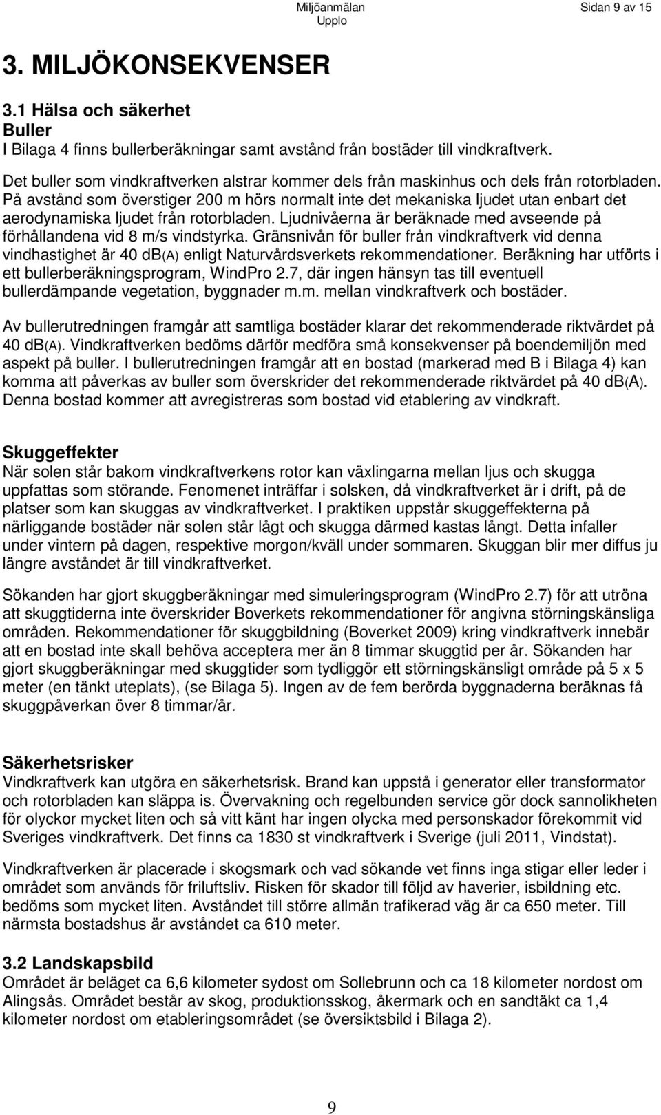 På avstånd som överstiger 200 m hörs normalt inte det mekaniska ljudet utan enbart det aerodynamiska ljudet från rotorbladen.