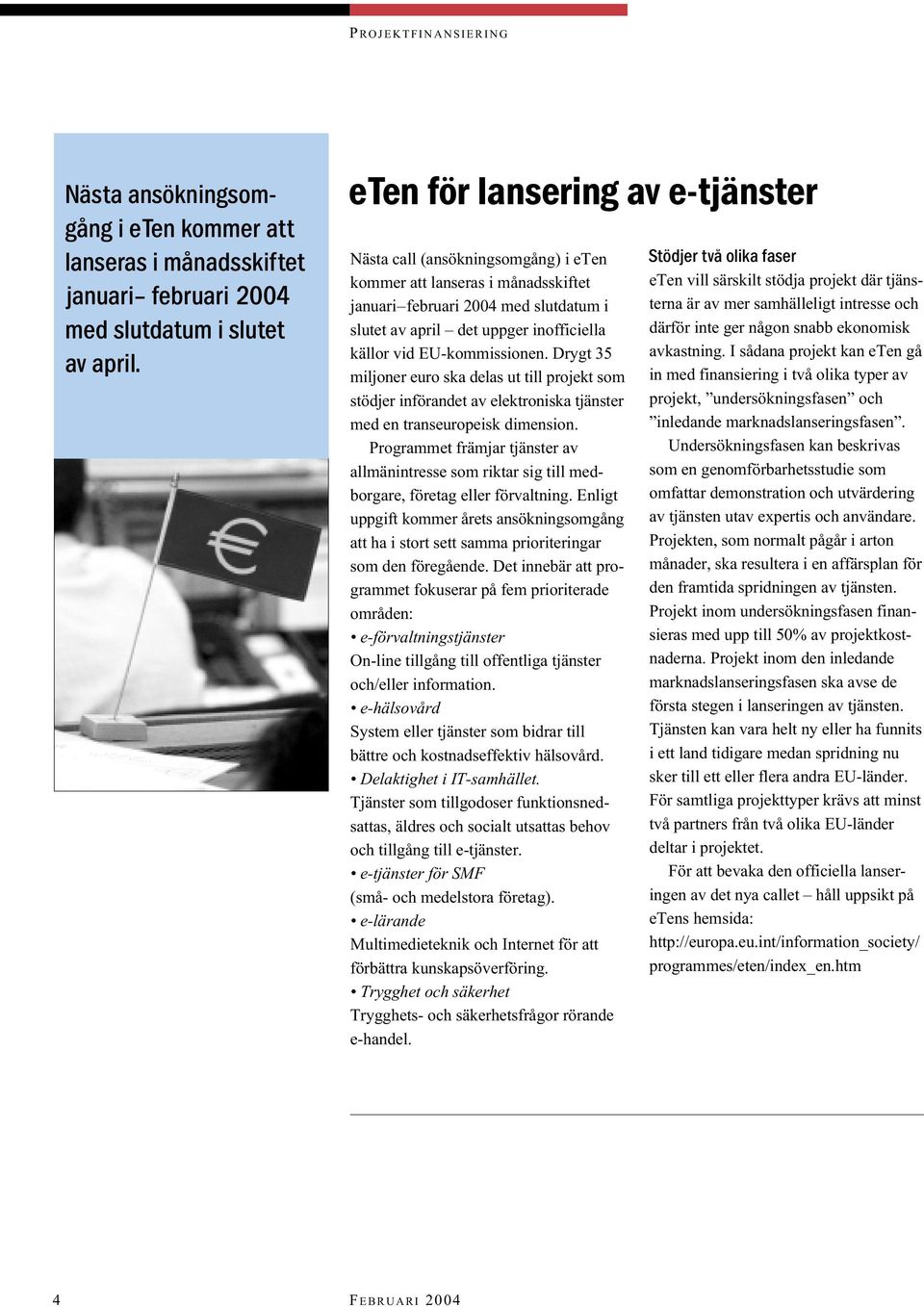 EU-kommissionen. Drygt 35 miljoner euro ska delas ut till projekt som stödjer införandet av elektroniska tjänster med en transeuropeisk dimension.
