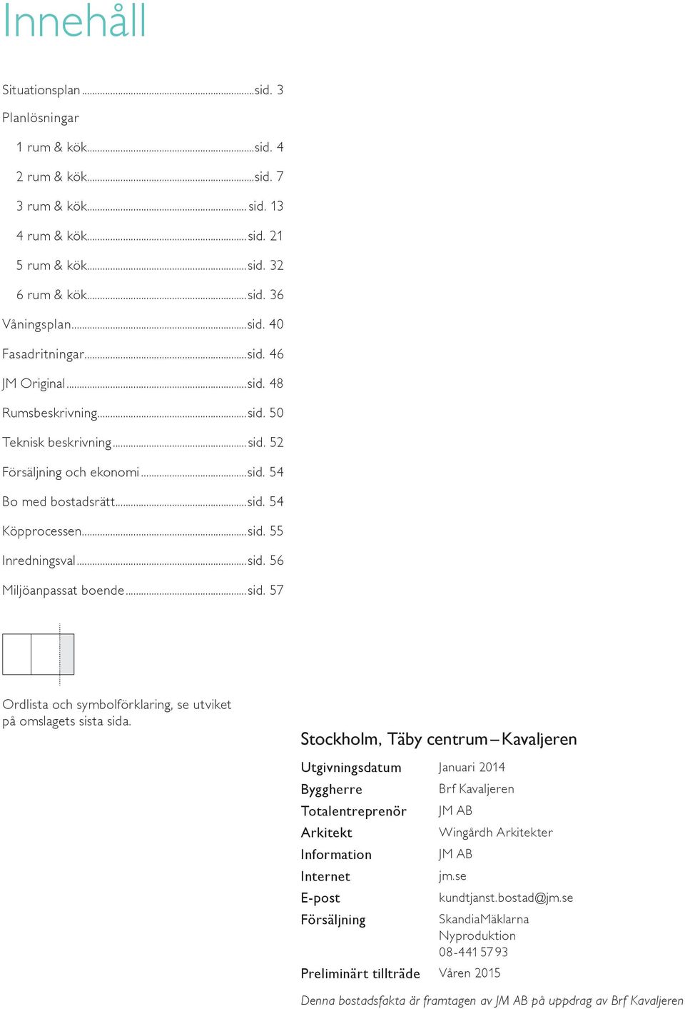 Stockholm, Täby centrum Kavaljeren Utgivningsdatum Januari Byggherre Brf Kavaljeren Totalentreprenör JM AB Arkitekt Winh Arkitekter Information JM AB Internet jm.se E-post kundtjanst.bostad@jm.