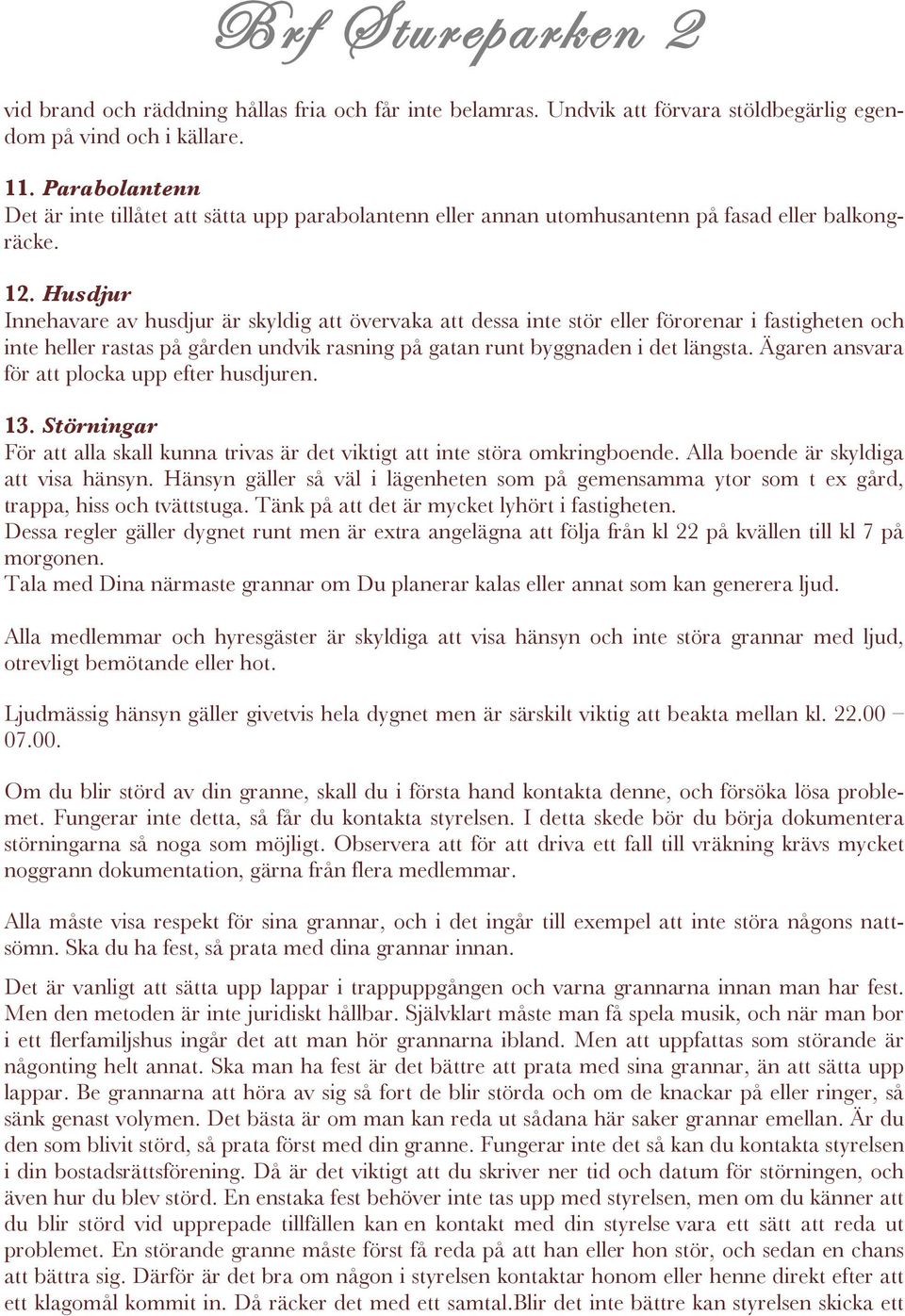 Husdjur Innehavare av husdjur är skyldig att övervaka att dessa inte stör eller förorenar i fastigheten och inte heller rastas på gården undvik rasning på gatan runt byggnaden i det längsta.