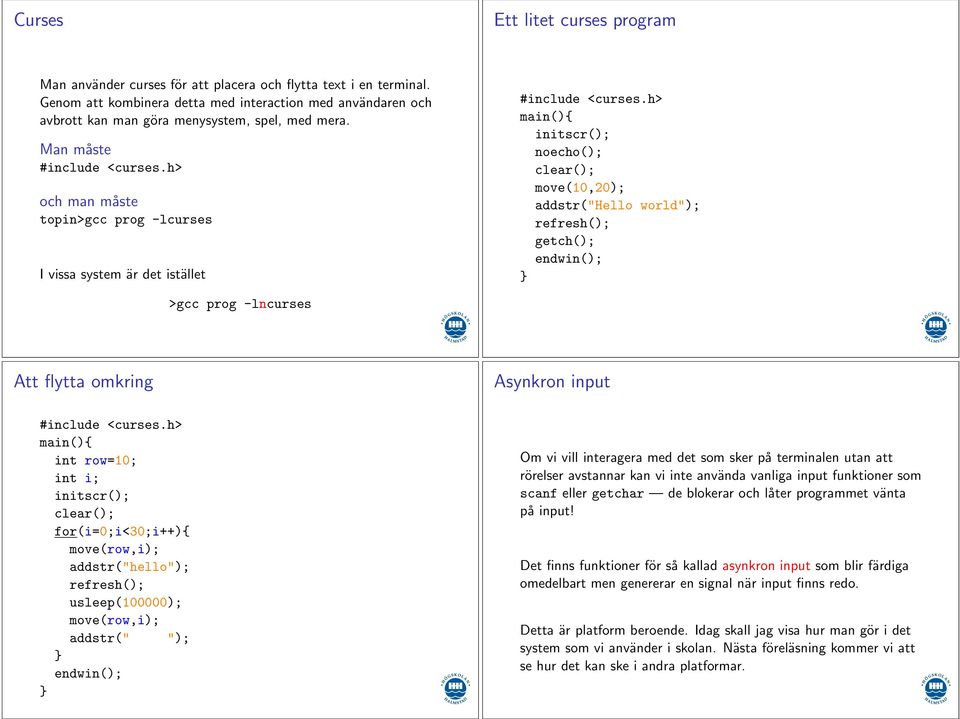 Man måste och man måste topin>gcc prog -lcurses I vissa system är det istället main(){ initscr(); noecho(); clear(); move(10,20); addstr("hello world"); refresh(); getch(); endwin(); >gcc prog