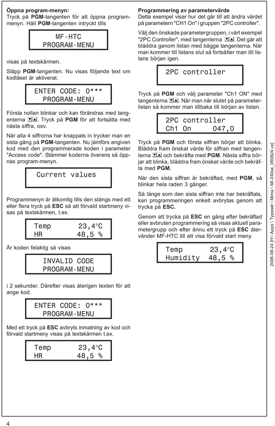 När alla 4 siffrorna har knappats in trycker man en sista gång på PGM-tangenten. Nu jämförs angiven kod med den programmerade koden i parameter "Access code".