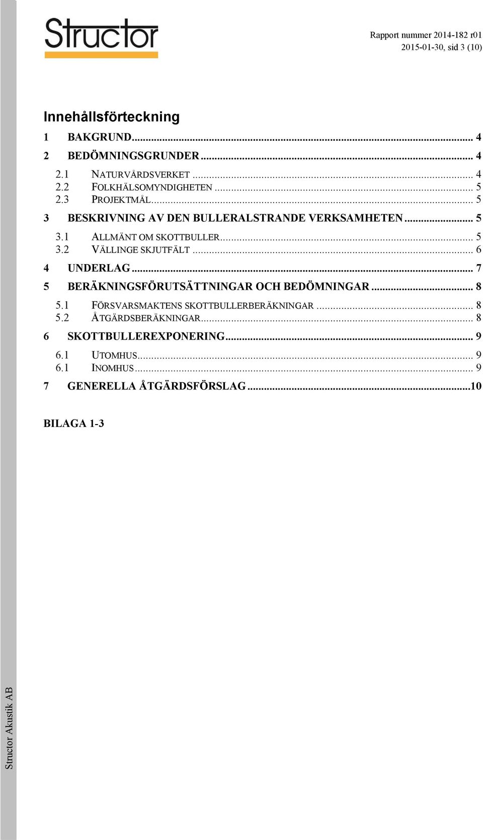 .. 6 4 UNDERLAG... 7 5 BERÄKNINGSFÖRUTSÄTTNINGAR OCH BEDÖMNINGAR... 8 5.1 FÖRSVARSMAKTENS SKOTTBULLERBERÄKNINGAR... 8 5.2 ÅTGÄRDSBERÄKNINGAR.