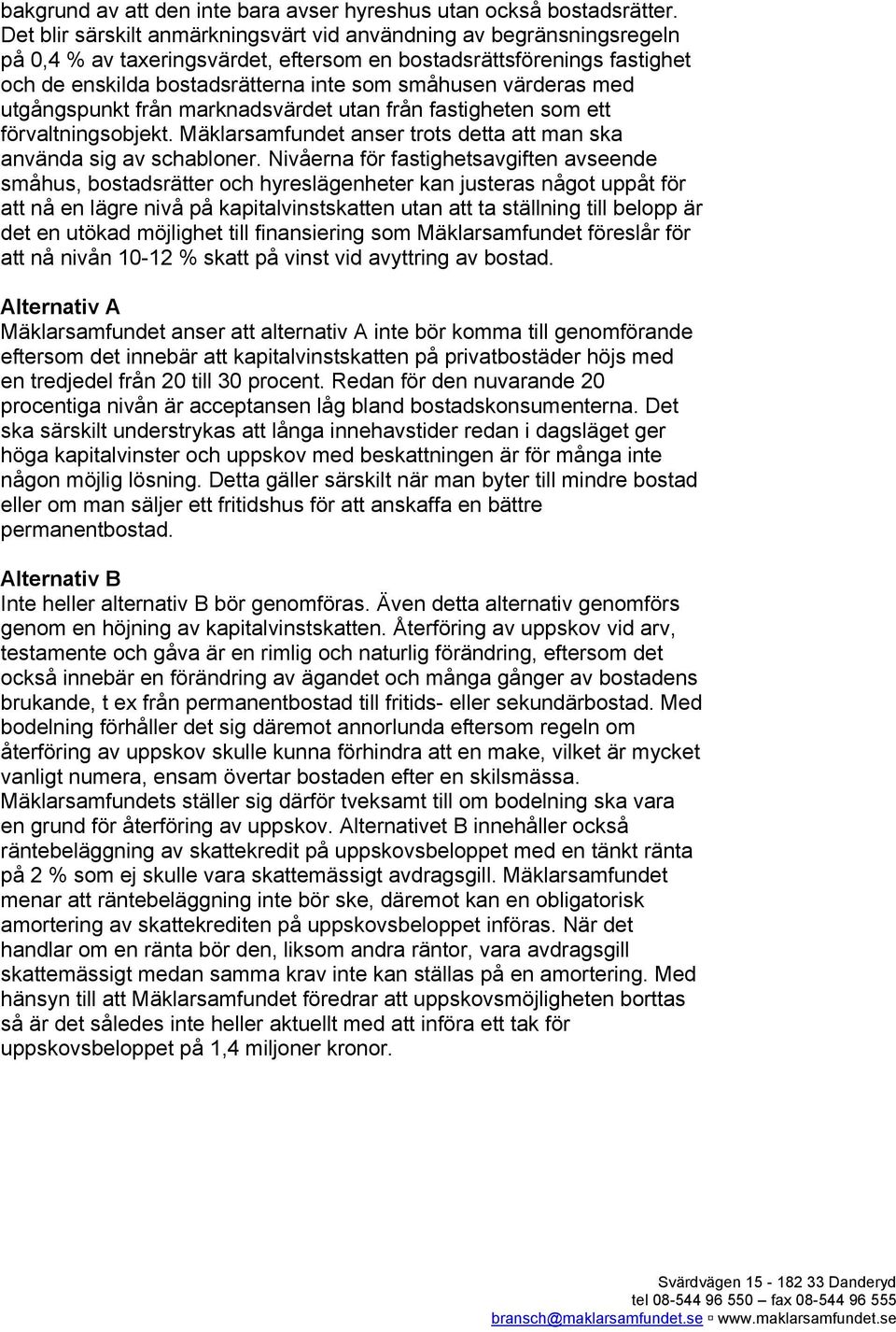 värderas med utgångspunkt från marknadsvärdet utan från fastigheten som ett förvaltningsobjekt. Mäklarsamfundet anser trots detta att man ska använda sig av schabloner.