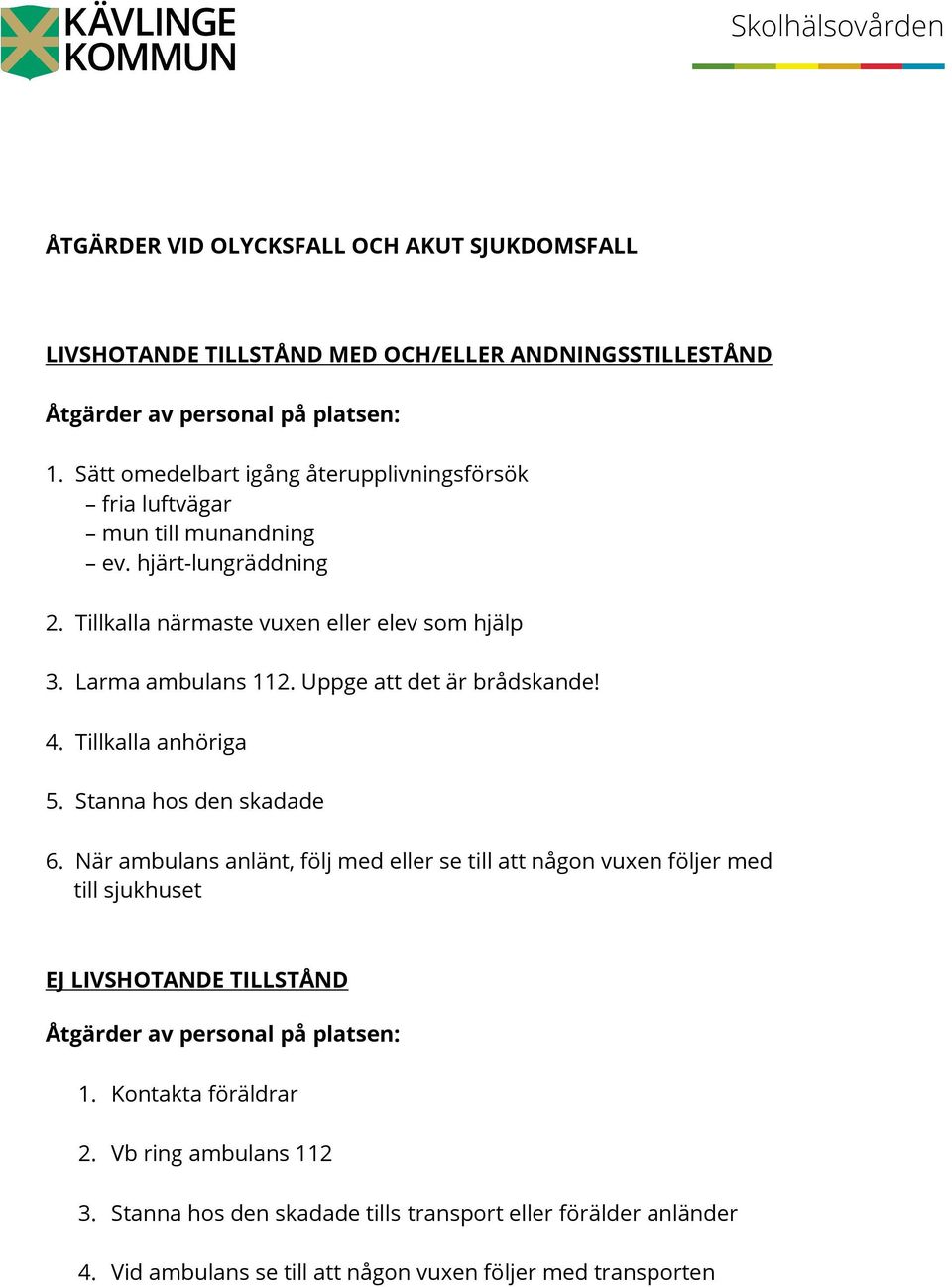 Uppge att det är brådskande! 4. Tillkalla anhöriga 5. Stanna hos den skadade 6.