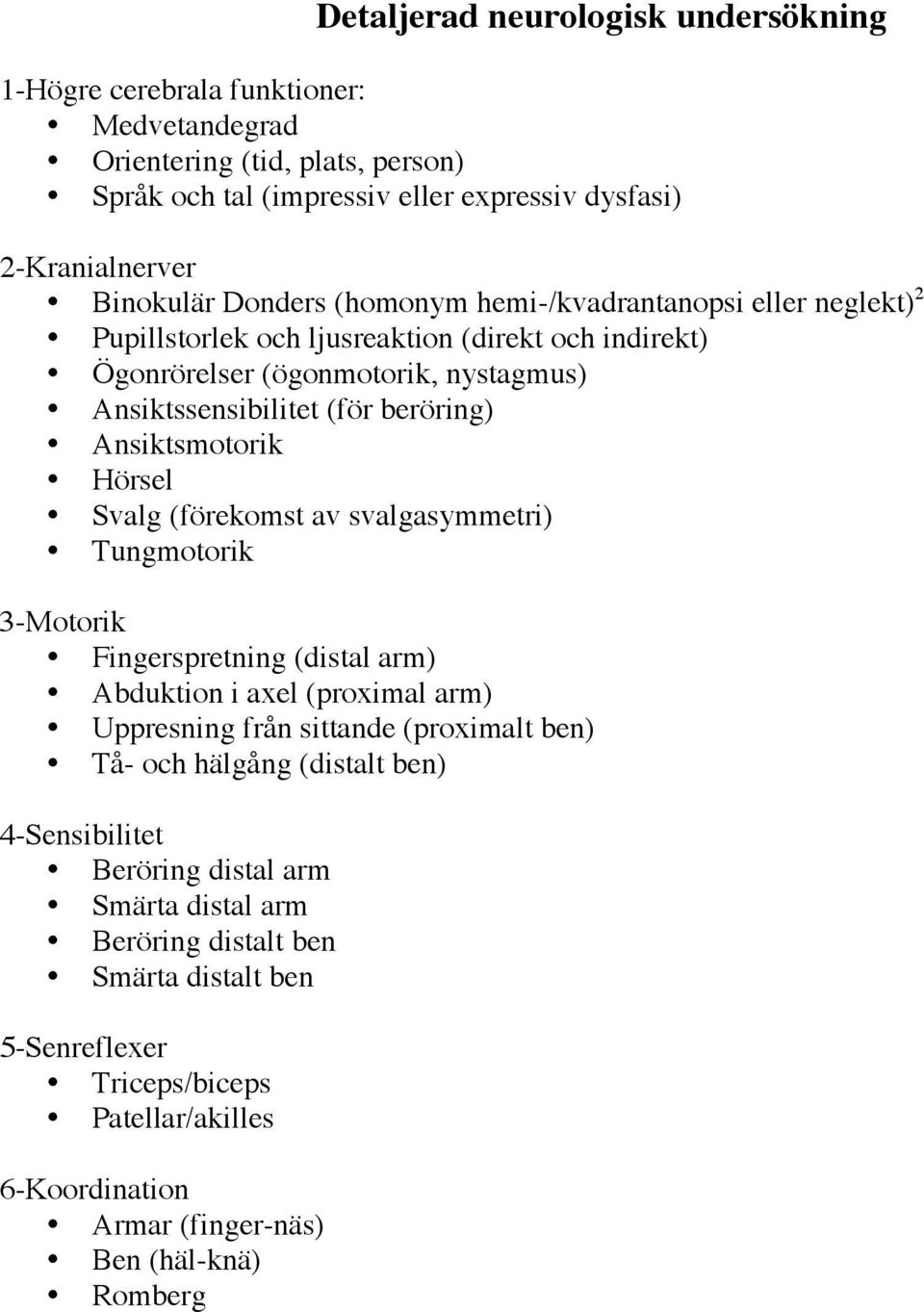 Ansiktsmotorik Hörsel Svalg (förekomst av svalgasymmetri) Tungmotorik 3-Motorik Fingerspretning (distal arm) Abduktion i axel (proximal arm) Uppresning från sittande (proximalt ben) Tå- och