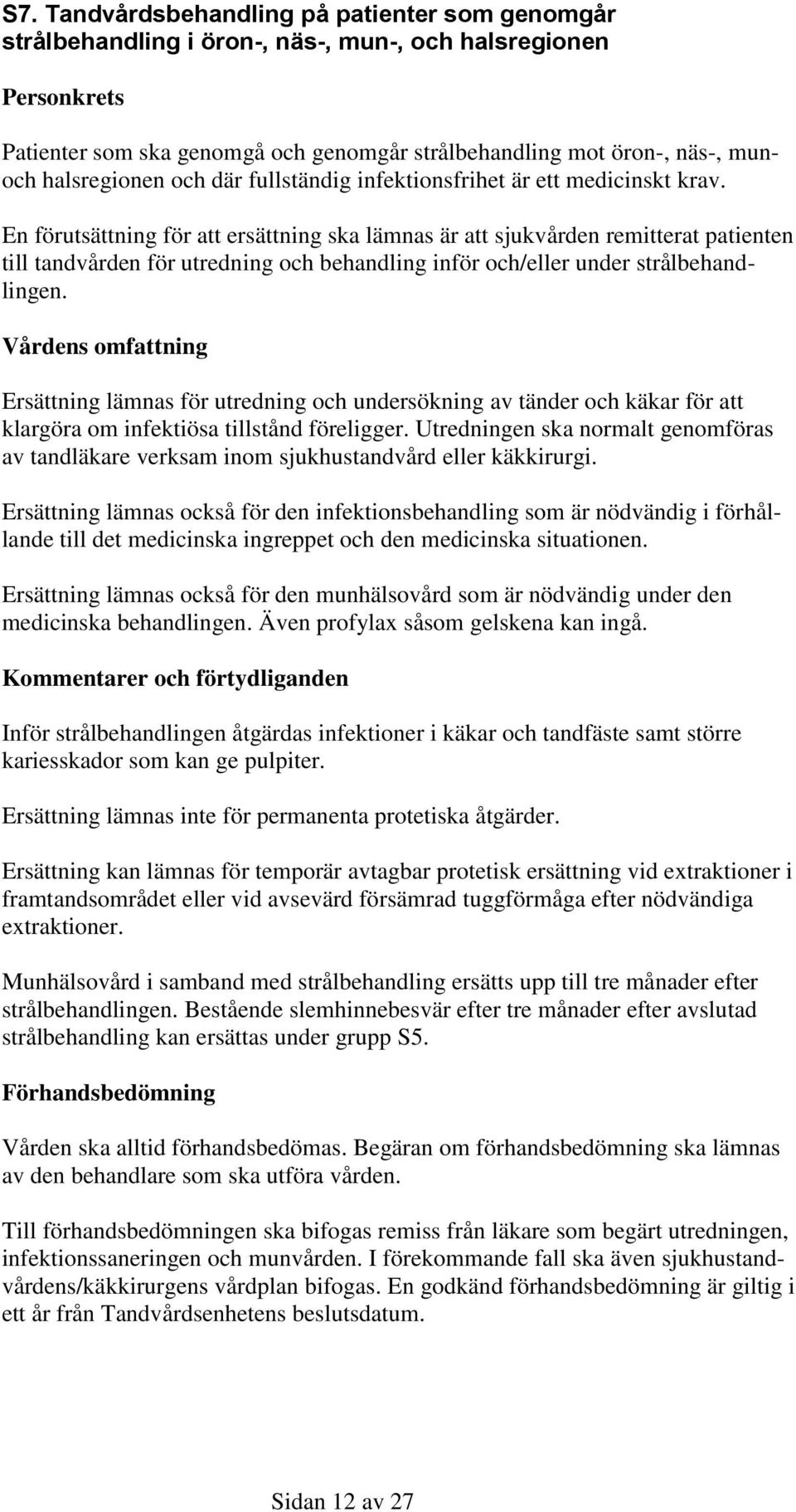 En förutsättning för att ersättning ska lämnas är att sjukvården remitterat patienten till tandvården för utredning och behandling inför och/eller under strålbehandlingen.