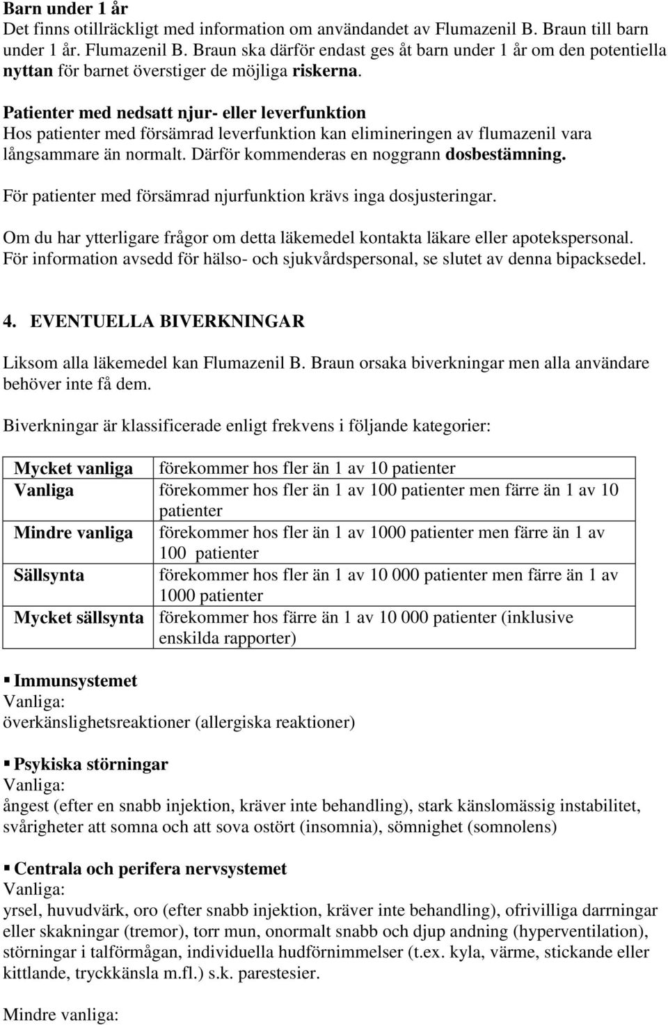 Patienter med nedsatt njur- eller leverfunktion Hos patienter med försämrad leverfunktion kan elimineringen av flumazenil vara långsammare än normalt. Därför kommenderas en noggrann dosbestämning.