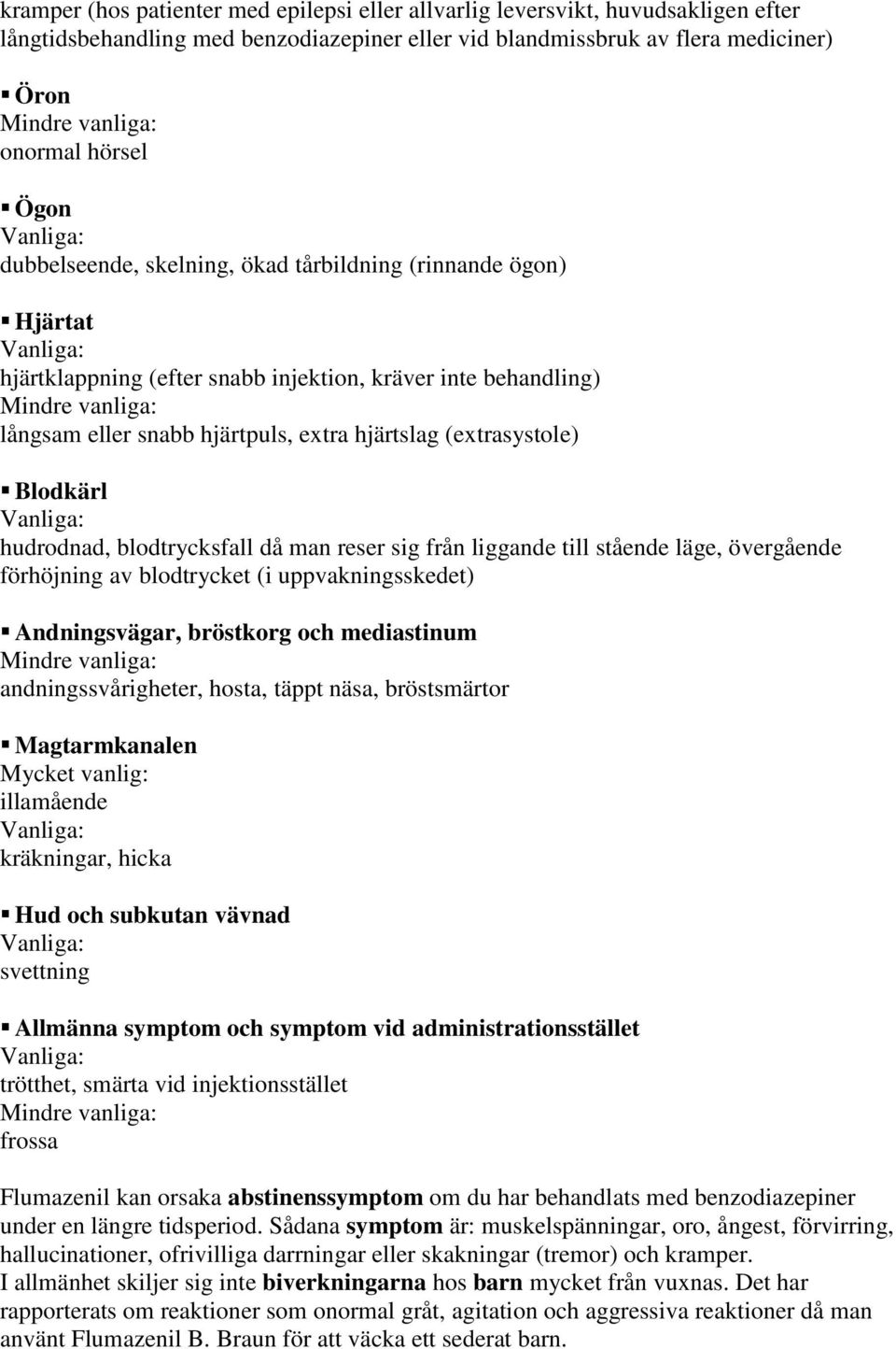 hudrodnad, blodtrycksfall då man reser sig från liggande till stående läge, övergående förhöjning av blodtrycket (i uppvakningsskedet) Andningsvägar, bröstkorg och mediastinum andningssvårigheter,