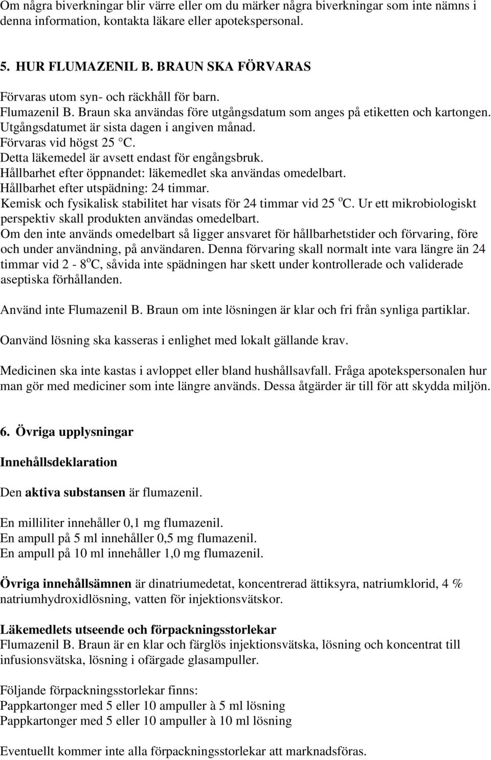 Förvaras vid högst 25 C. Detta läkemedel är avsett endast för engångsbruk. Hållbarhet efter öppnandet: läkemedlet ska användas omedelbart. Hållbarhet efter utspädning: 24 timmar.