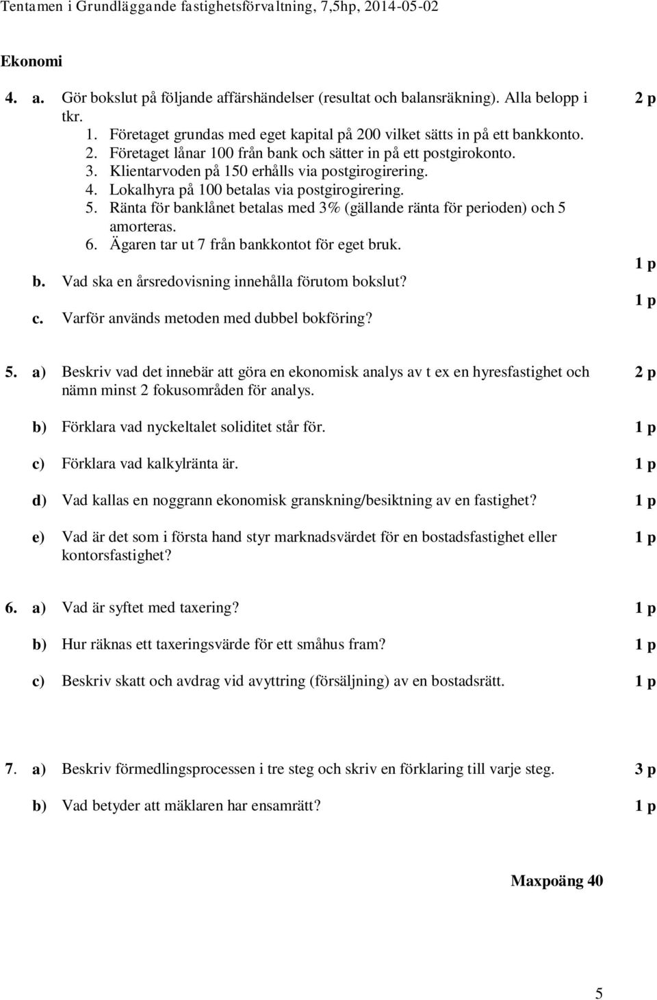 Lokalhyra på 100 betalas via postgirogirering. 5. Ränta för banklånet betalas med 3% (gällande ränta för perioden) och 5 amorteras. 6. Ägaren tar ut 7 från bankkontot för eget bruk.