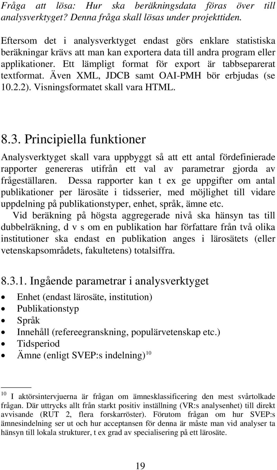 Ett lämpligt format för export är tabbseparerat textformat. Även XML, JDCB samt OAI-PMH bör erbjudas (se 10.2.2). Visningsformatet skall vara HTML. 8.3.