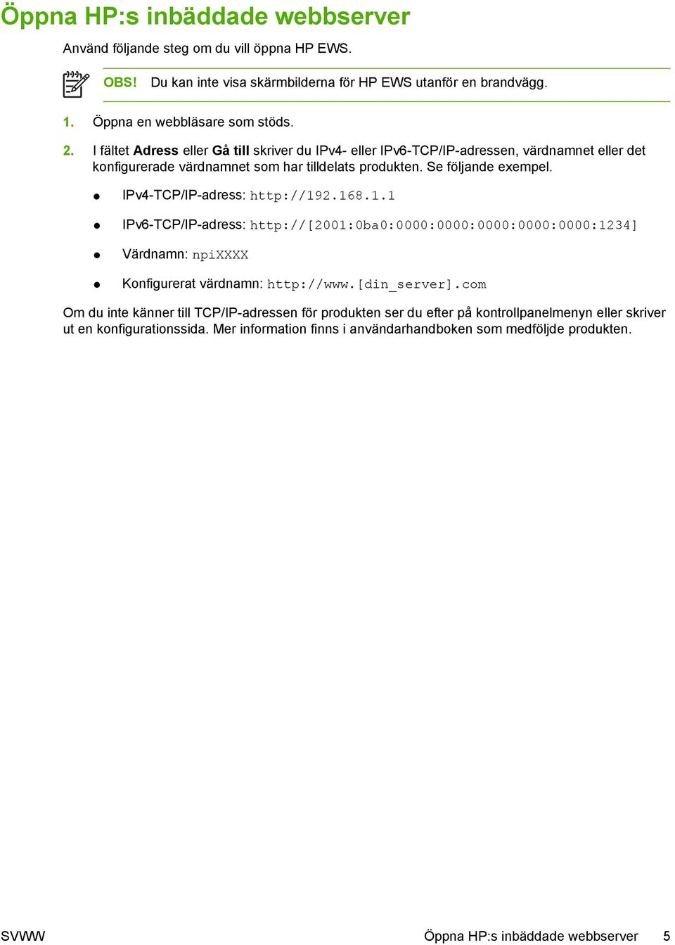 IPv4-TCP/IP-adress: http://192.168.1.1 IPv6-TCP/IP-adress: http://[2001:0ba0:0000:0000:0000:0000:0000:1234] Värdnamn: npixxxx Konfigurerat värdnamn: http://www.[din_server].
