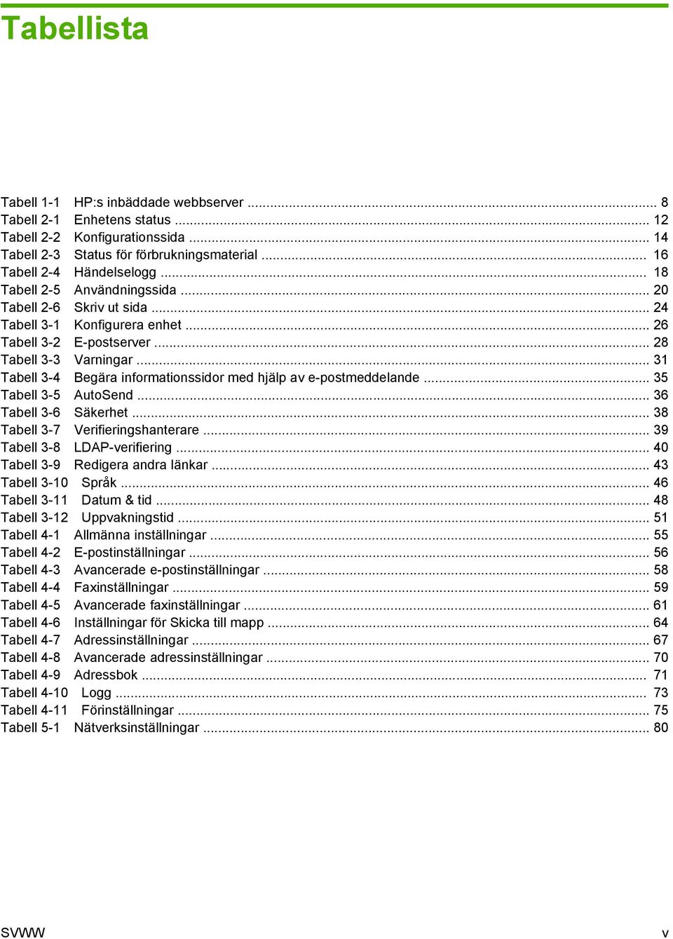 .. 31 Tabell 3-4 Begära informationssidor med hjälp av e-postmeddelande... 35 Tabell 3-5 AutoSend... 36 Tabell 3-6 Säkerhet... 38 Tabell 3-7 Verifieringshanterare... 39 Tabell 3-8 LDAP-verifiering.