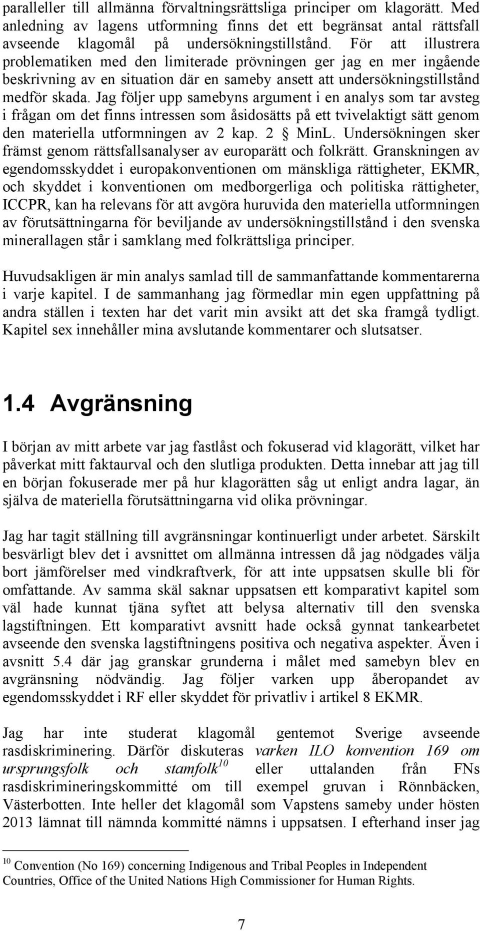 Jag följer upp samebyns argument i en analys som tar avsteg i frågan om det finns intressen som åsidosätts på ett tvivelaktigt sätt genom den materiella utformningen av 2 kap. 2 MinL.