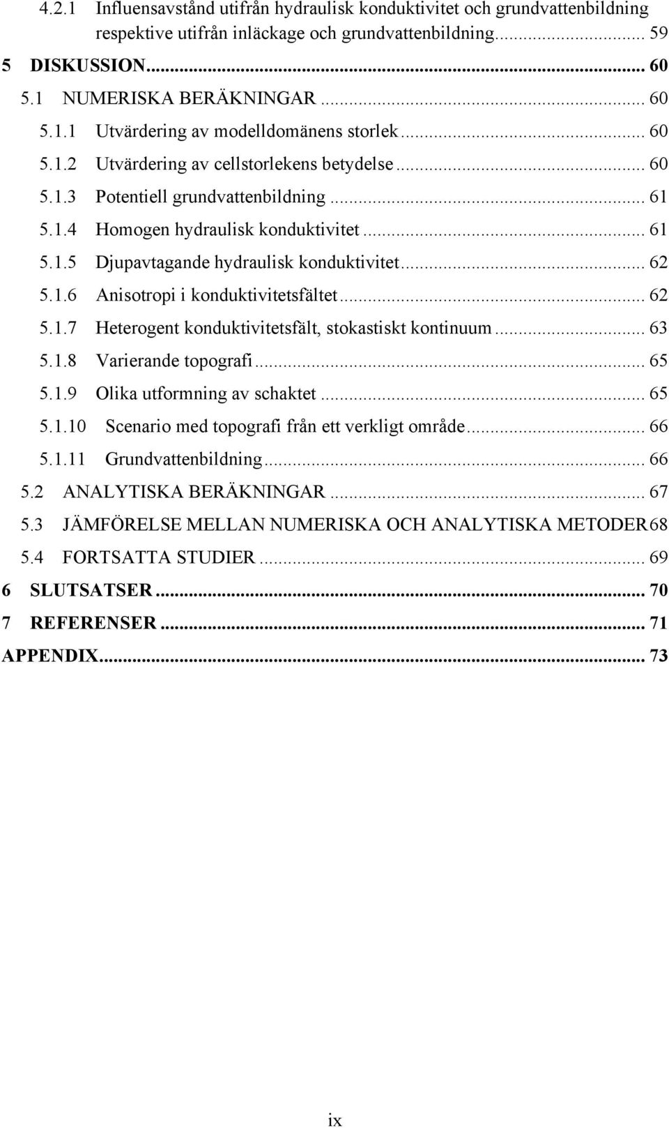 .. 62! 5.1.6! Anisotropi i konduktivitetsfältet... 62! 5.1.7! Heterogent konduktivitetsfält, stokastiskt kontinuum... 63! 5.1.8! Varierande topografi... 65! 5.1.9! Olika utformning av schaktet... 65! 5.1.10!