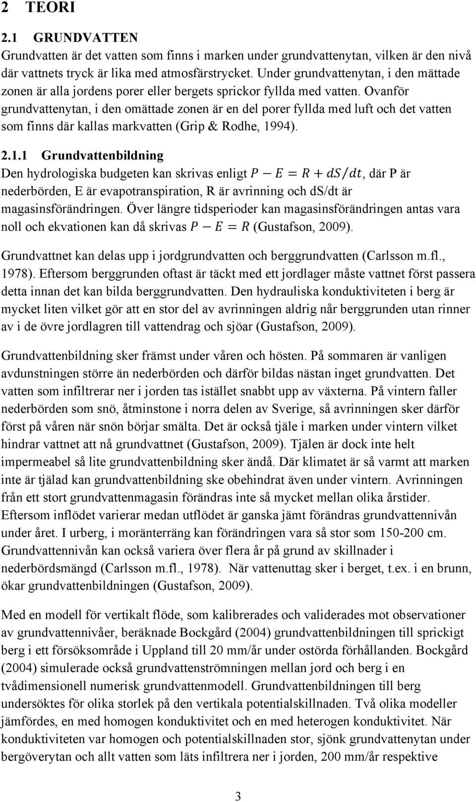 Ovanför grundvattenytan, i den omättade zonen är en del porer fyllda med luft och det vatten som finns där kallas markvatten (Grip & Rodhe, 19