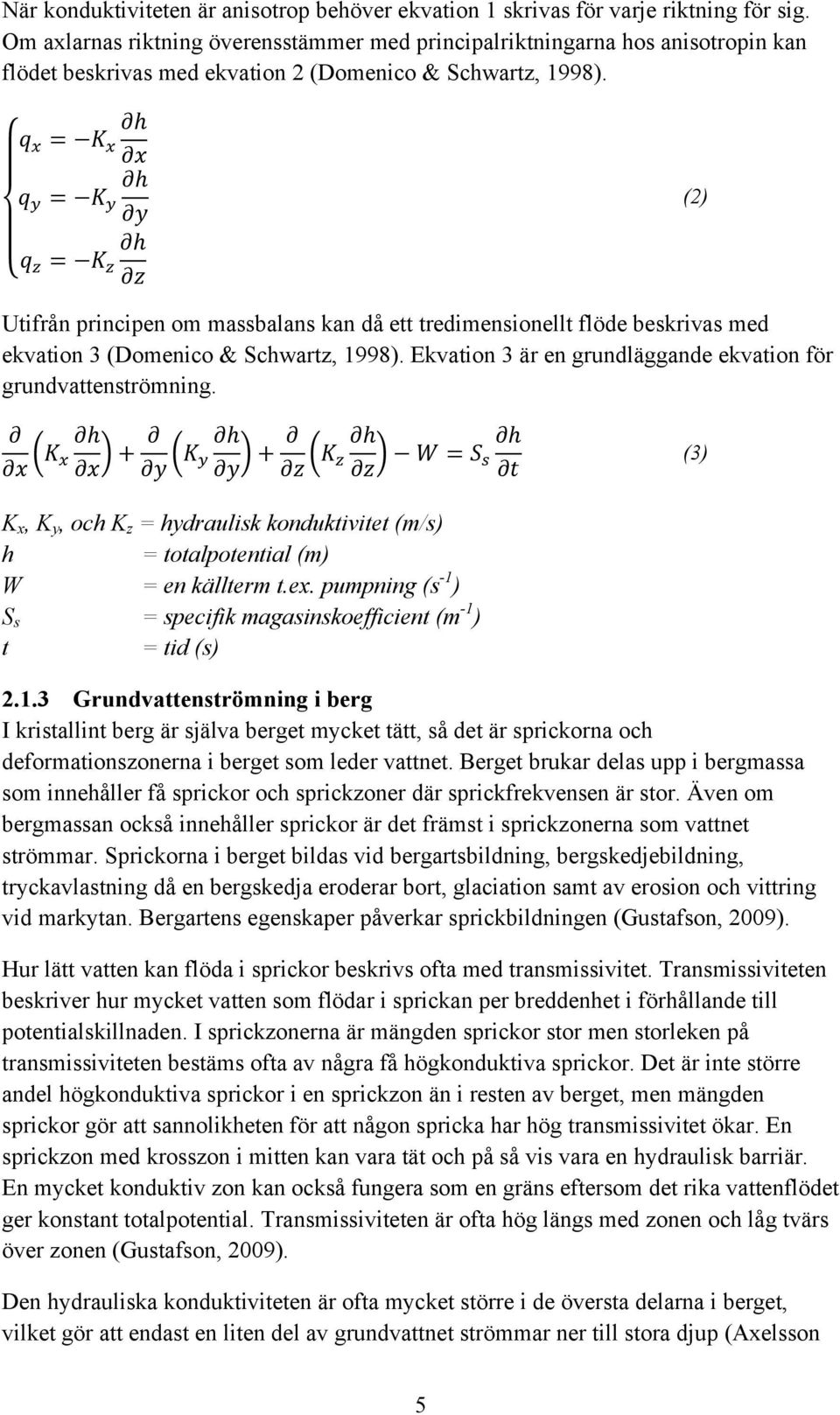 !!!!!!!!"!!!!!!!!!" (2) Utifrån principen om massbalans kan då ett tredimensionellt flöde beskrivas med ekvation 3 (Domenico & Schwartz, 1998).