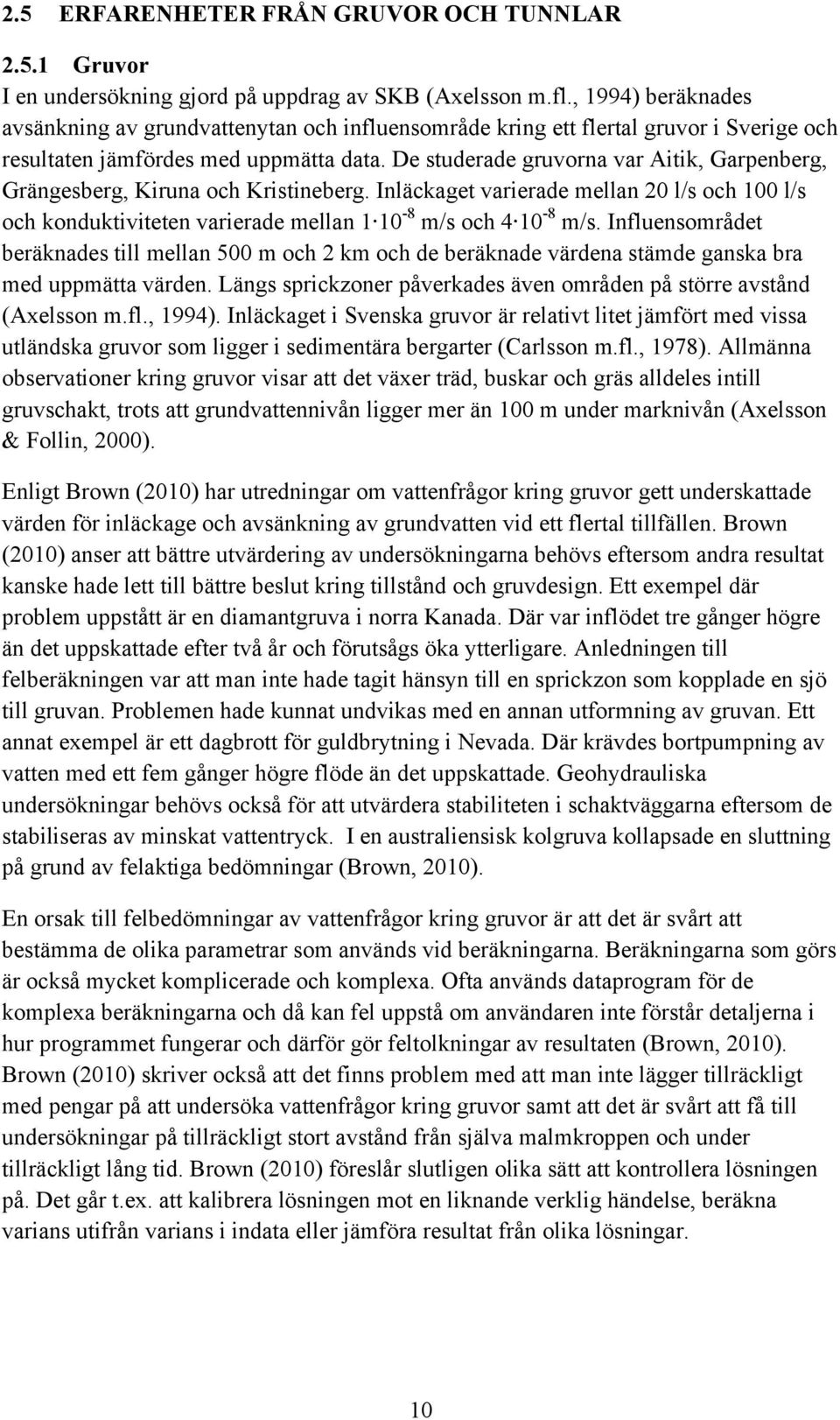 De studerade gruvorna var Aitik, Garpenberg, Grängesberg, Kiruna och Kristineberg. Inläckaget varierade mellan 20 l/s och 100 l/s och konduktiviteten varierade mellan 1 10-8 m/s och 4 10-8 m/s.