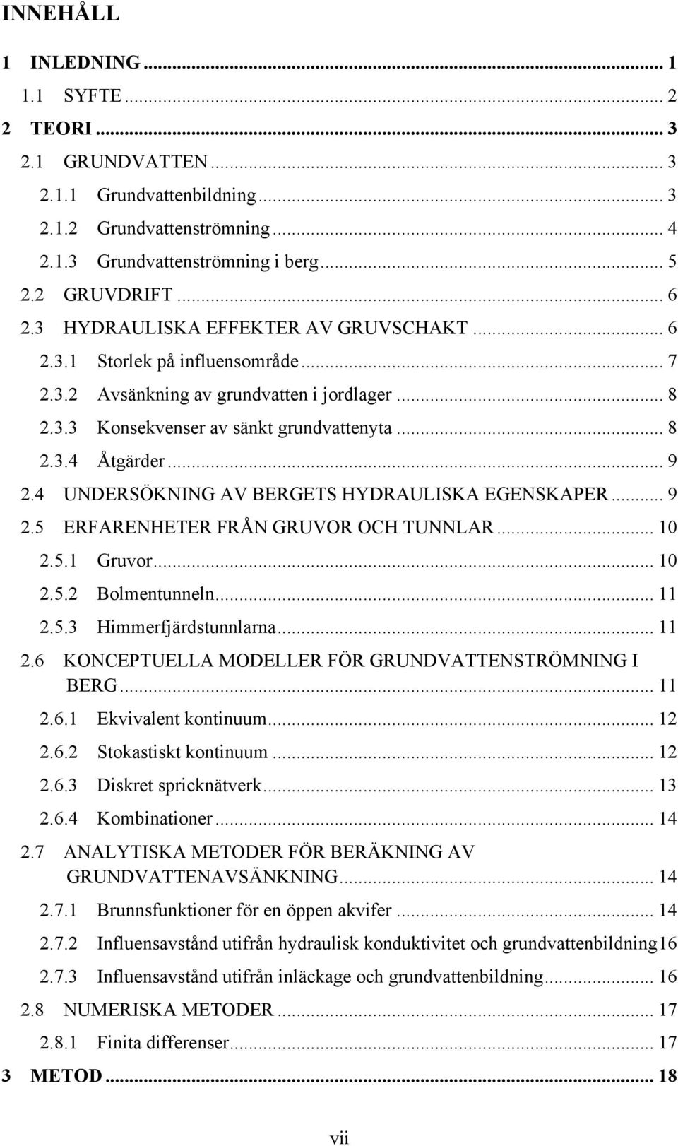 Åtgärder... 9! 2.4! UNDERSÖKNING AV BERGETS HYDRAULISKA EGENSKAPER... 9! 2.5! ERFARENHETER FRÅN GRUVOR OCH TUNNLAR... 10! 2.5.1! Gruvor... 10! 2.5.2! Bolmentunneln... 11! 2.5.3! Himmerfjärdstunnlarna.