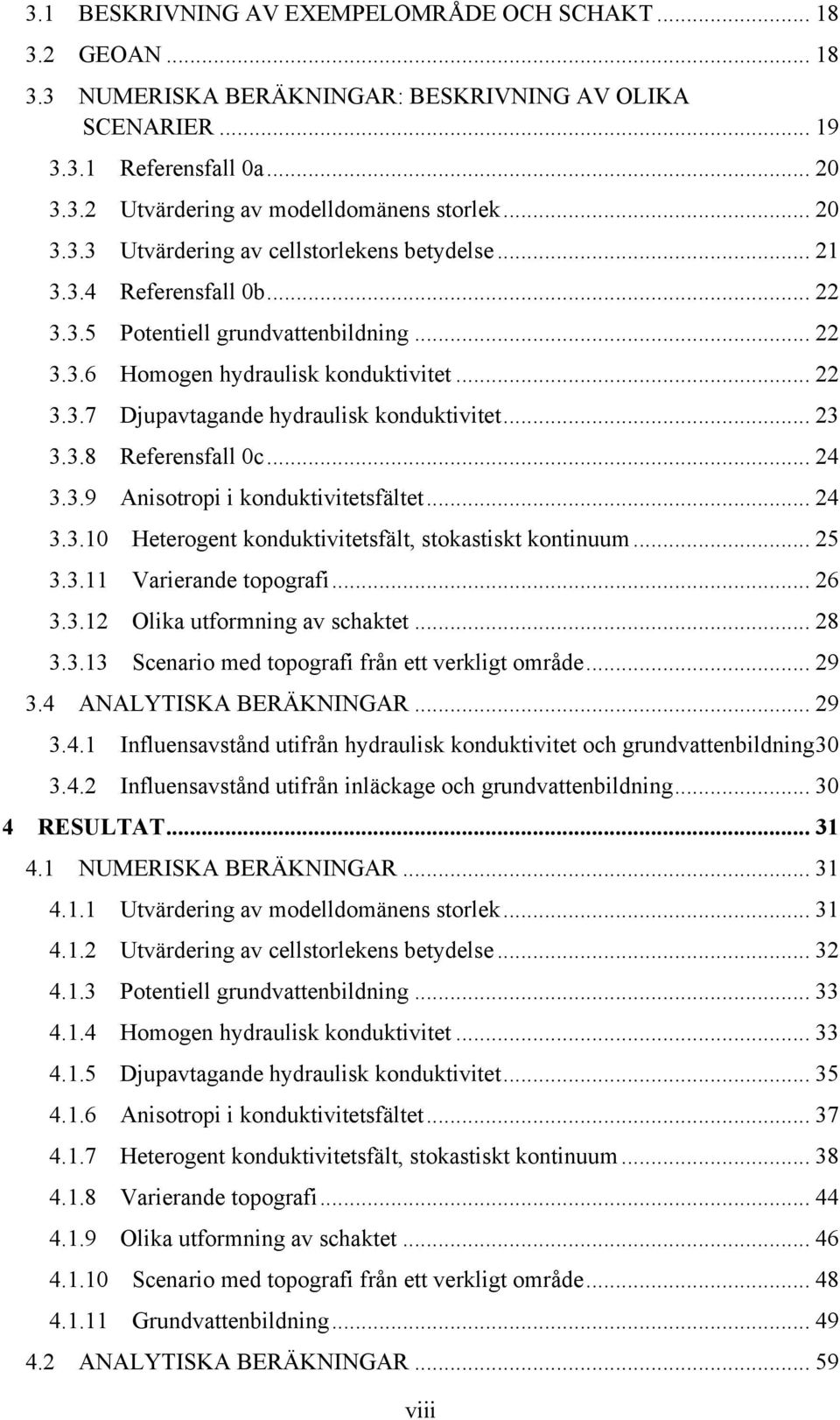 Djupavtagande hydraulisk konduktivitet... 23! 3.3.8! Referensfall 0c... 24! 3.3.9! Anisotropi i konduktivitetsfältet... 24! 3.3.10! Heterogent konduktivitetsfält, stokastiskt kontinuum... 25! 3.3.11!