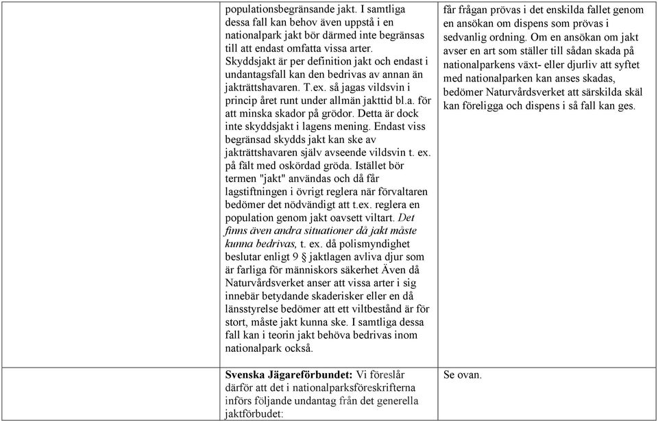 Detta är dock inte skyddsjakt i lagens mening. Endast viss begränsad skydds jakt kan ske av jakträttshavaren själv avseende vildsvin t. ex. på fält med oskördad gröda.