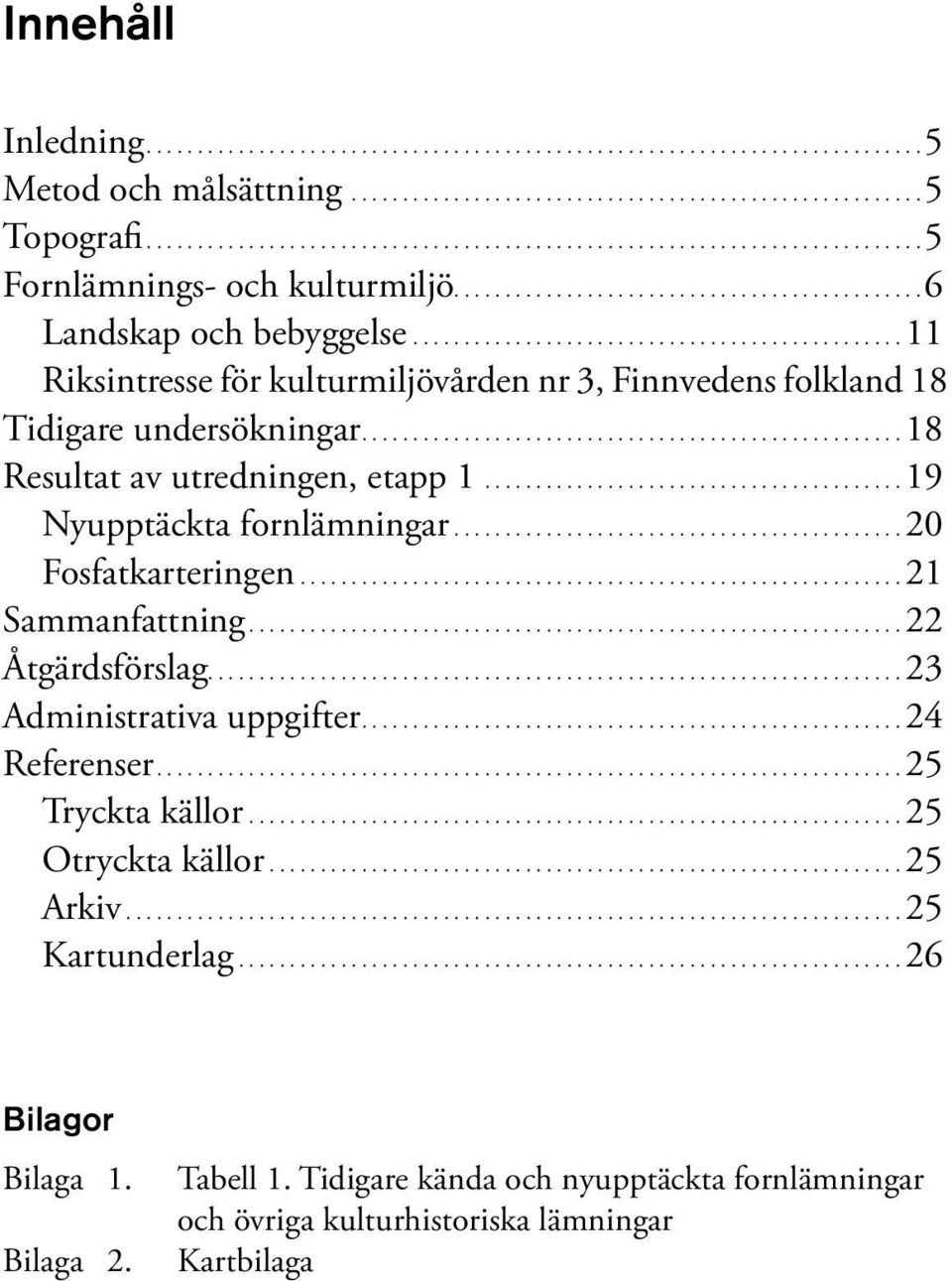 ..20 Fosfatkarteringen...21 Sammanfattning...22 Åtgärdsförslag...23 Administrativa uppgifter...24 eferenser...25 Tryckta källor...25 Otryckta källor...25 Arkiv.