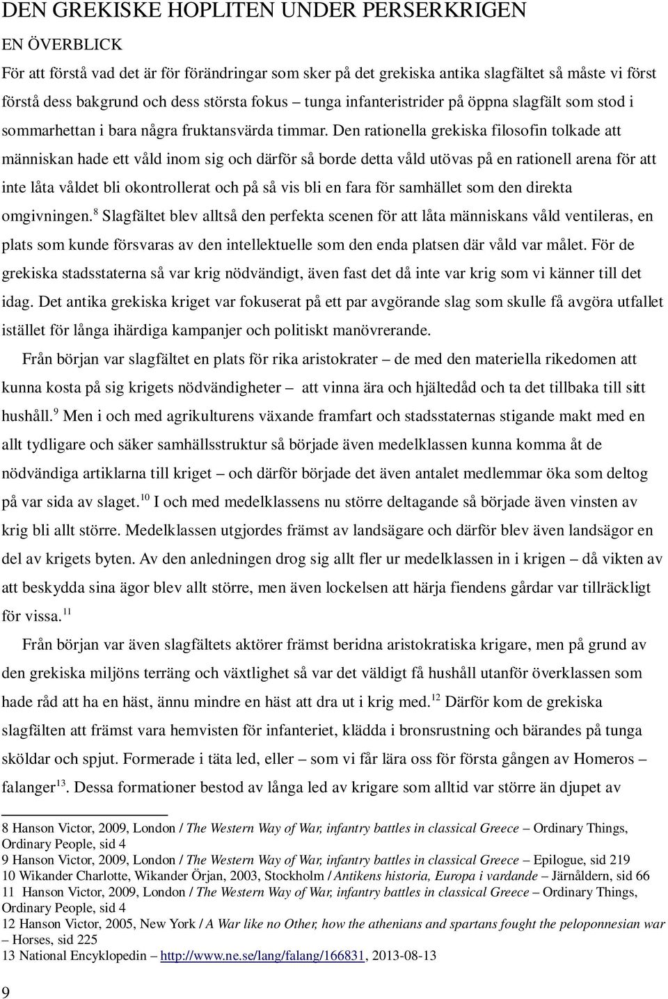 Den rationella grekiska filosofin tolkade att människan hade ett våld inom sig och därför så borde detta våld utövas på en rationell arena för att inte låta våldet bli okontrollerat och på så vis bli