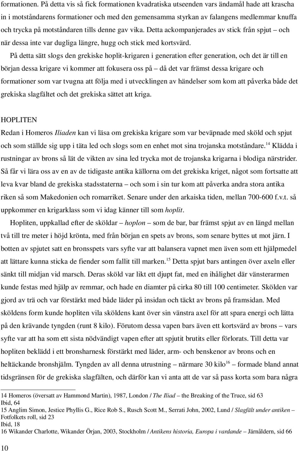 motståndaren tills denne gav vika. Detta ackompanjerades av stick från spjut och när dessa inte var dugliga längre, hugg och stick med kortsvärd.