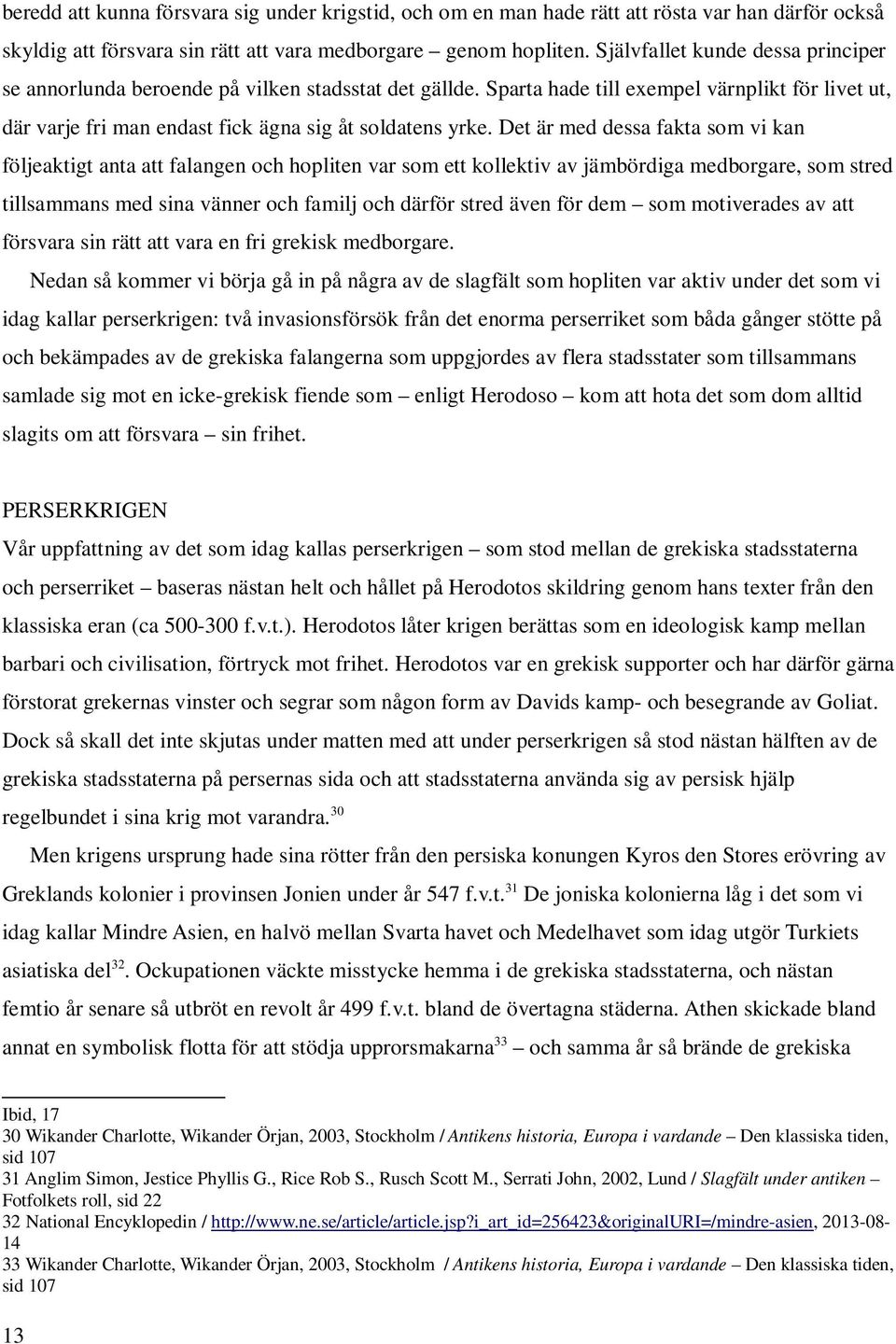 Det är med dessa fakta som vi kan följeaktigt anta att falangen och hopliten var som ett kollektiv av jämbördiga medborgare, som stred tillsammans med sina vänner och familj och därför stred även för