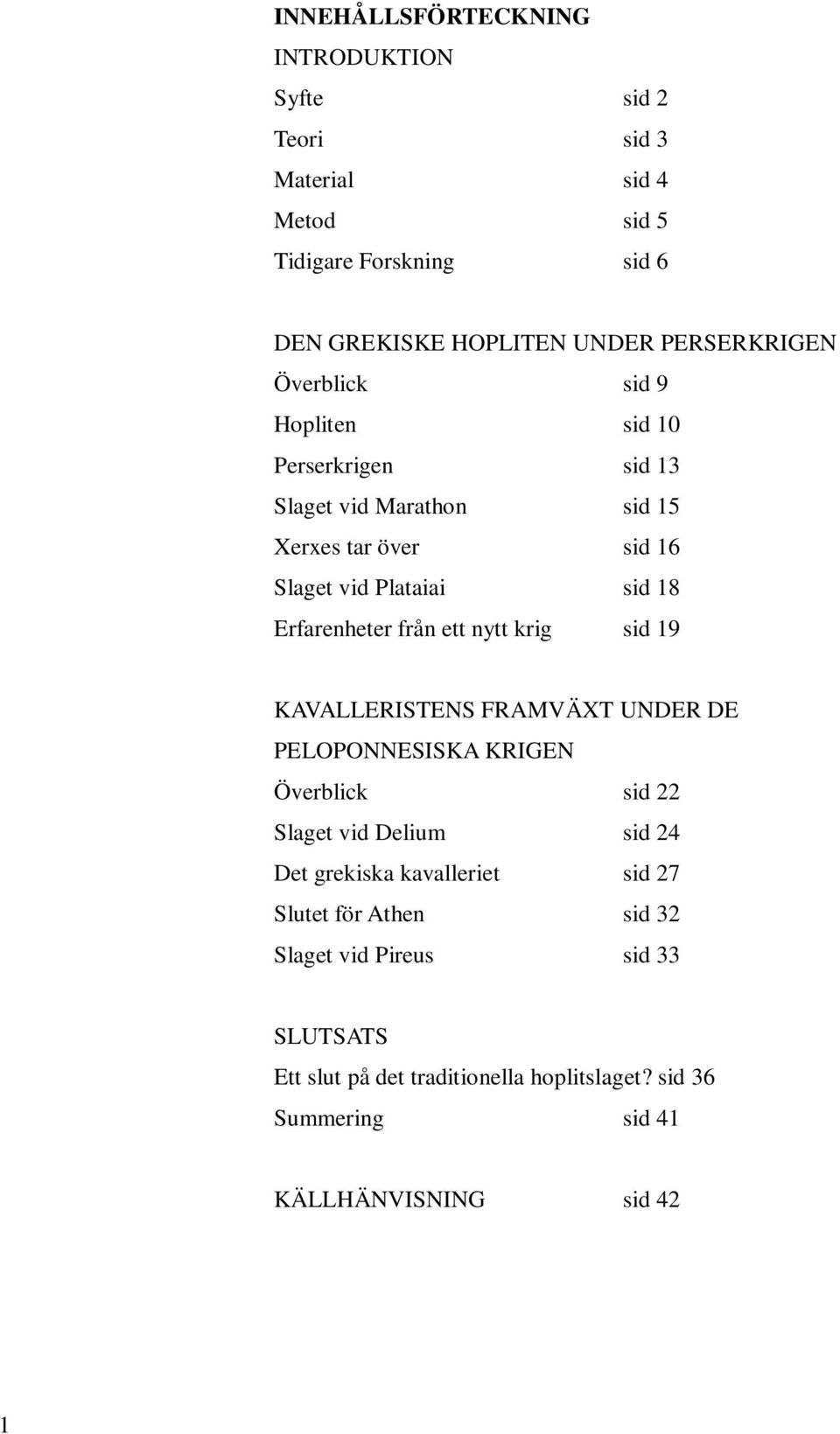 Erfarenheter från ett nytt krig sid 19 KAVALLERISTENS FRAMVÄXT UNDER DE PELOPONNESISKA KRIGEN Överblick sid 22 Slaget vid Delium sid 24 Det grekiska