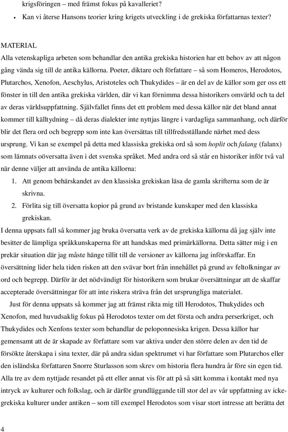 Poeter, diktare och författare så som Homeros, Herodotos, Plutarchos, Xenofon, Aeschylus, Aristoteles och Thukydides är en del av de källor som ger oss ett fönster in till den antika grekiska