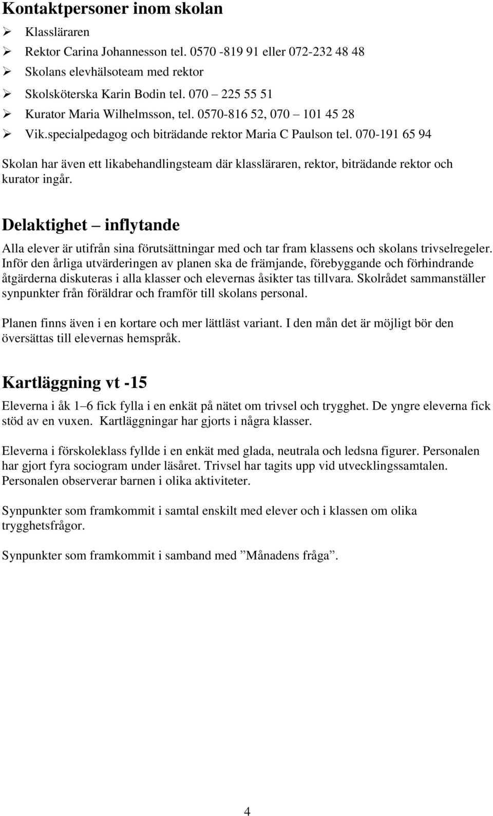 070-191 65 94 Skolan har även ett likabehandlingsteam där klassläraren, rektor, biträdande rektor och kurator ingår.