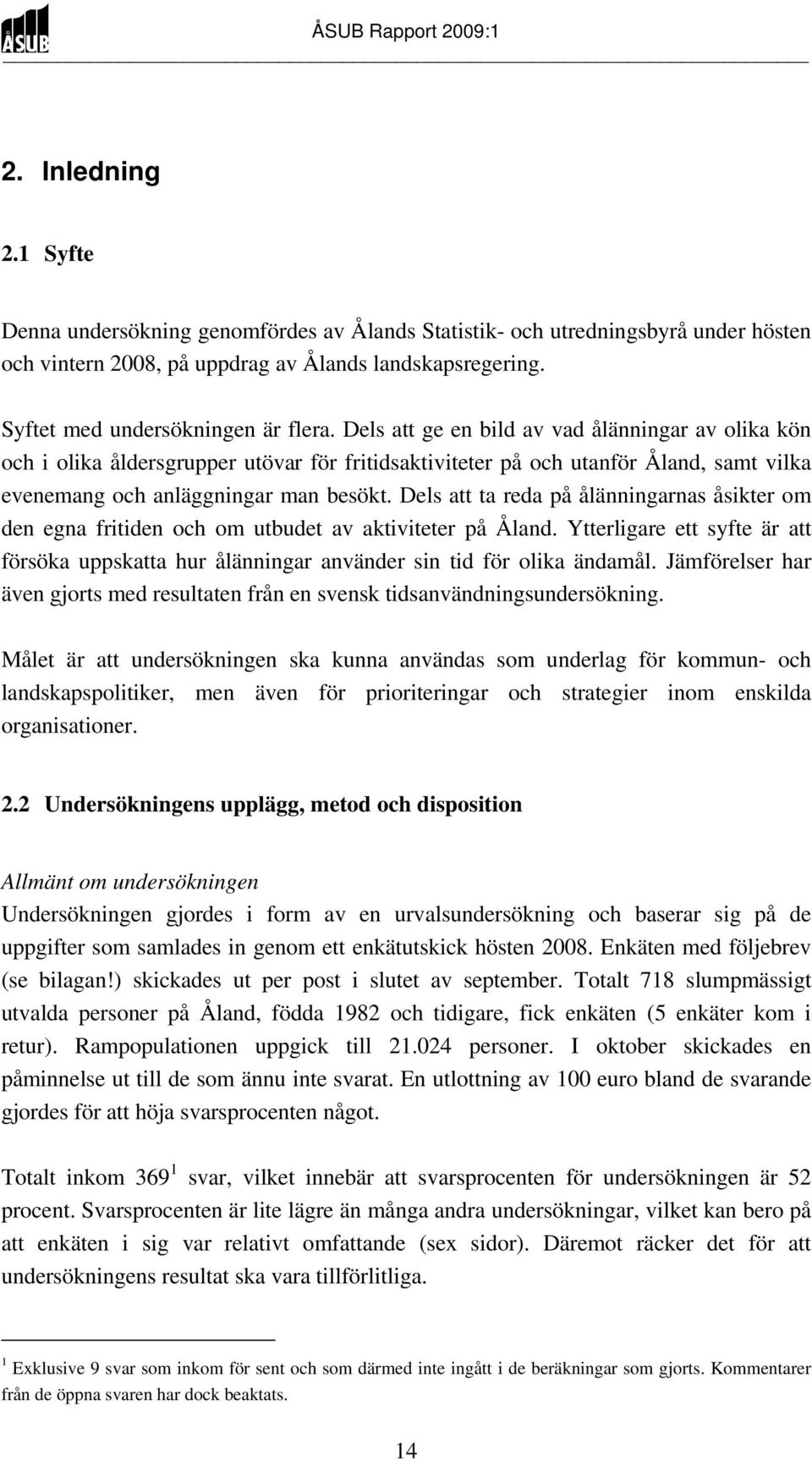 Dels att ta reda på ålänningarnas åsikter om den egna fritiden och om utbudet av aktiviteter på Åland. Ytterligare ett syfte är att försöka uppskatta hur ålänningar använder sin tid för olika ändamål.