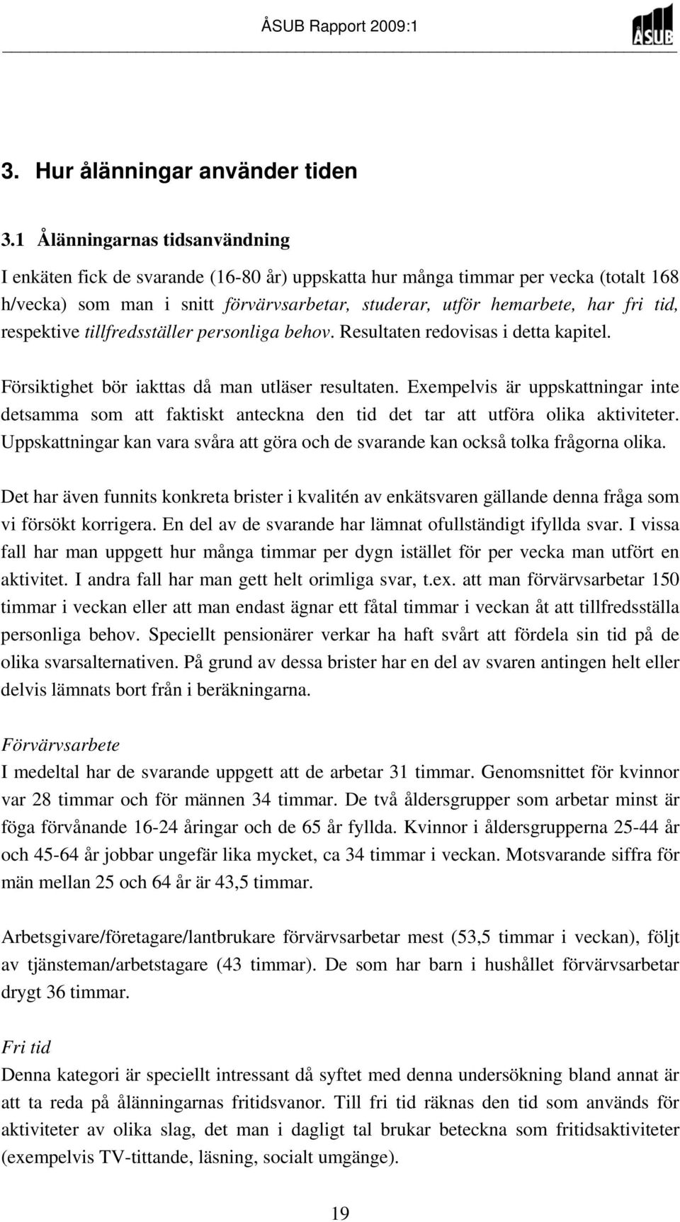 respektive tillfredsställer personliga behov. Resultaten redovisas i detta kapitel. Försiktighet bör iakttas då man utläser resultaten.