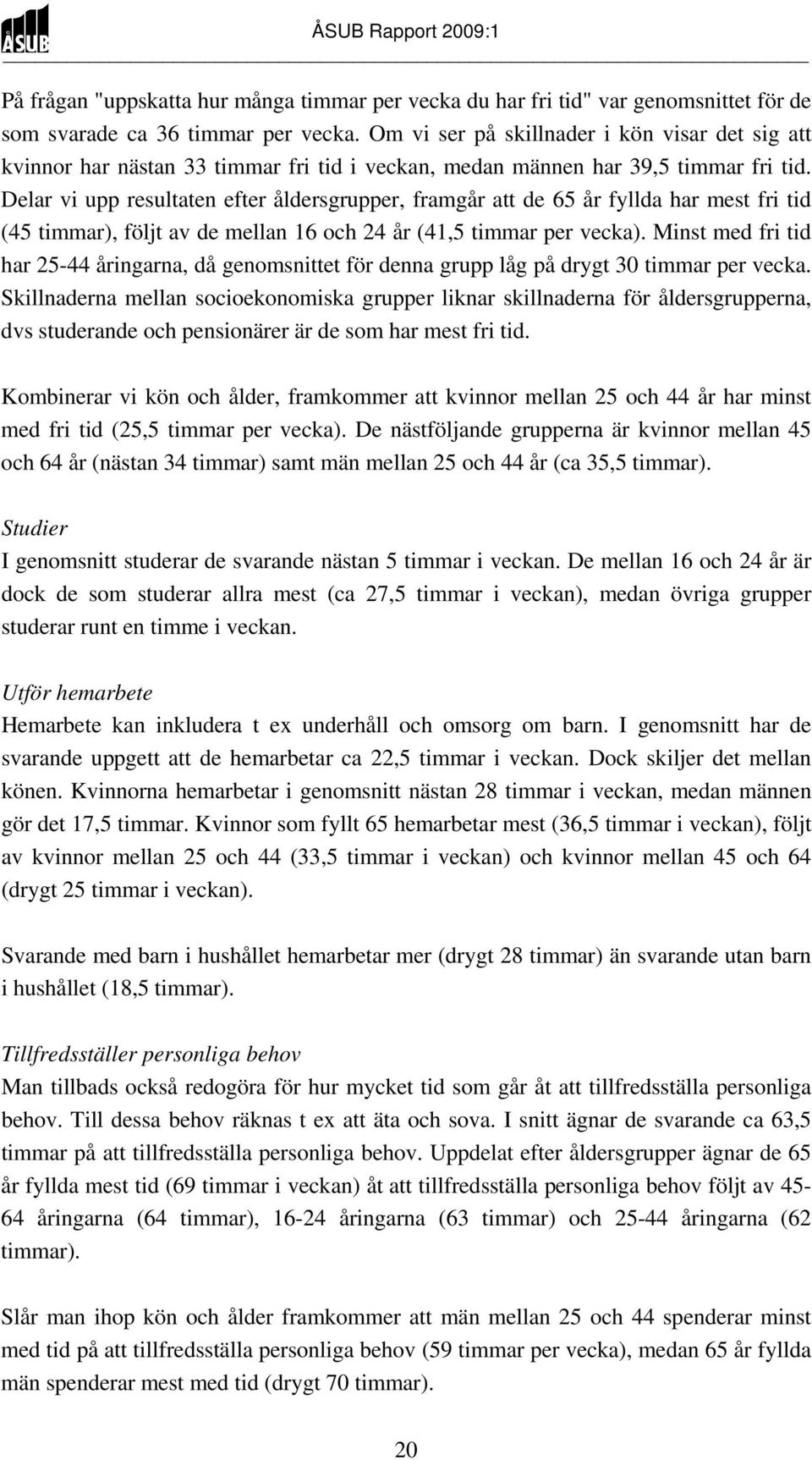 Delar vi upp resultaten efter åldersgrupper, framgår att de 65 år fyllda har mest fri tid (45 timmar), följt av de mellan 16 och 24 år (41,5 timmar per vecka).