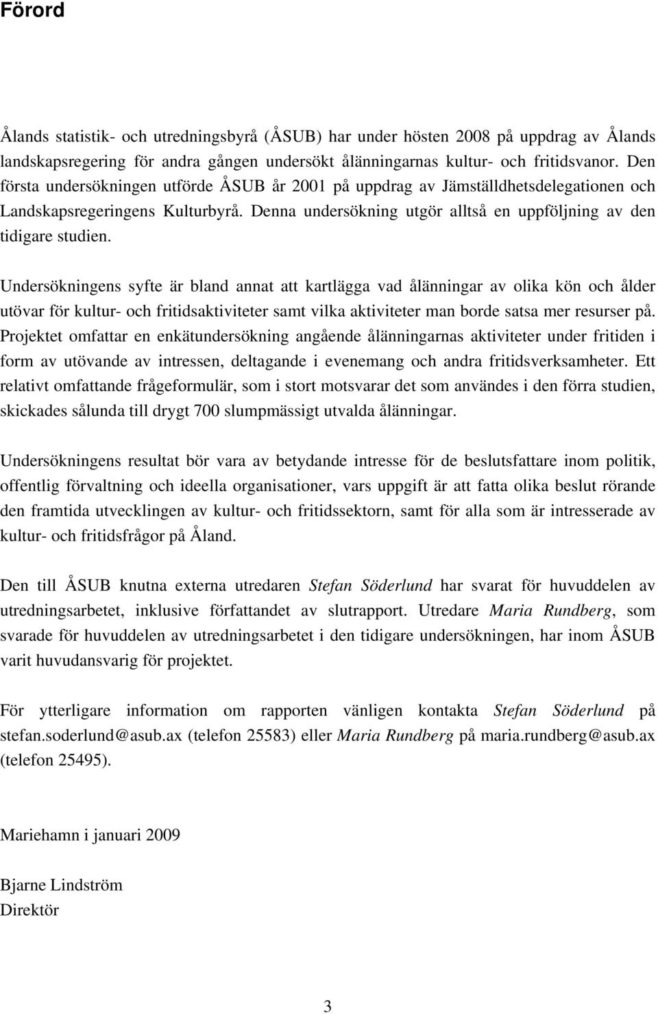 Undersökningens syfte är bland annat att kartlägga vad ålänningar av olika kön och ålder utövar för kultur- och fritidsaktiviteter samt vilka aktiviteter man borde satsa mer resurser på.