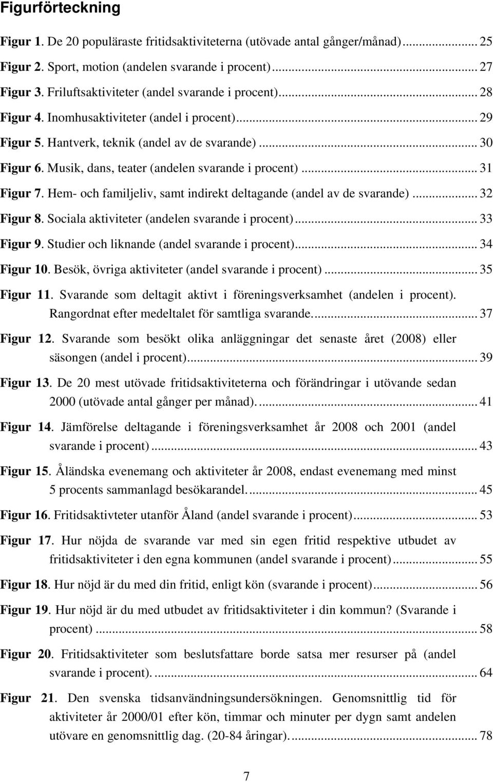 Musik, dans, teater (andelen svarande i procent)... 31 Figur 7. Hem- och familjeliv, samt indirekt deltagande (andel av de svarande)... 32 Figur 8. Sociala aktiviteter (andelen svarande i procent).