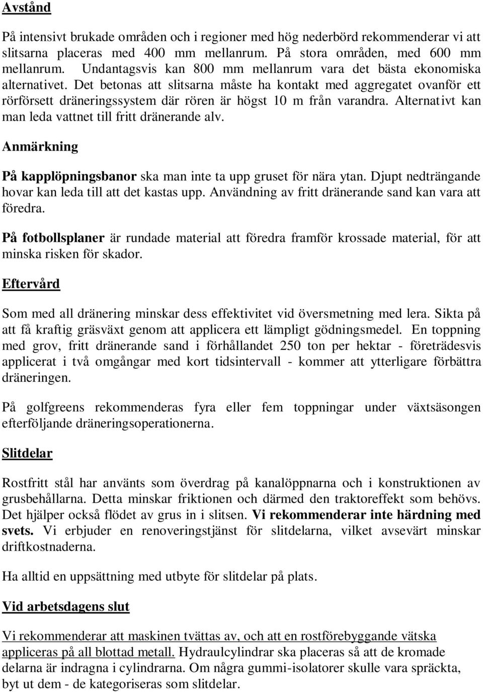 Det betonas att slitsarna måste ha kontakt med aggregatet ovanför ett rörförsett dräneringssystem där rören är högst 10 m från varandra. Alternativt kan man leda vattnet till fritt dränerande alv.