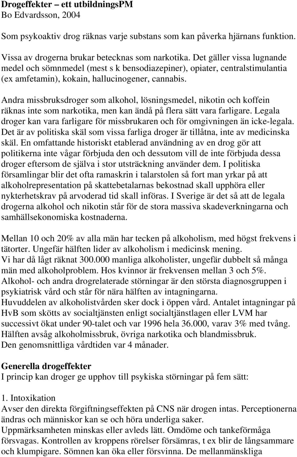 Andra missbruksdroger som alkohol, lösningsmedel, nikotin och koffein räknas inte som narkotika, men kan ändå på flera sätt vara farligare.