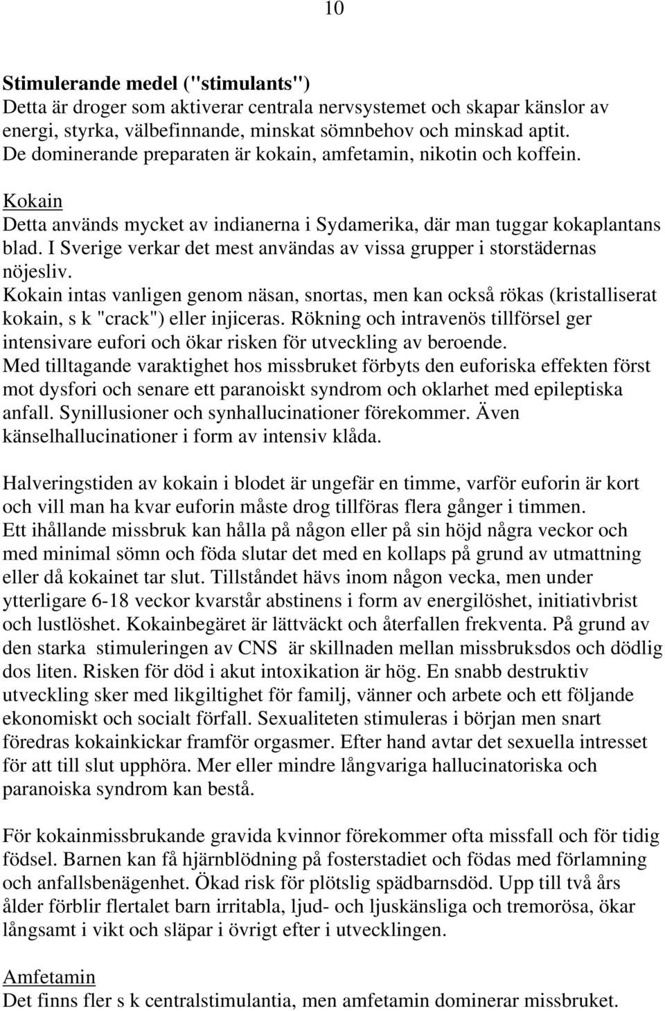 I Sverige verkar det mest användas av vissa grupper i storstädernas nöjesliv. Kokain intas vanligen genom näsan, snortas, men kan också rökas (kristalliserat kokain, s k "crack") eller injiceras.