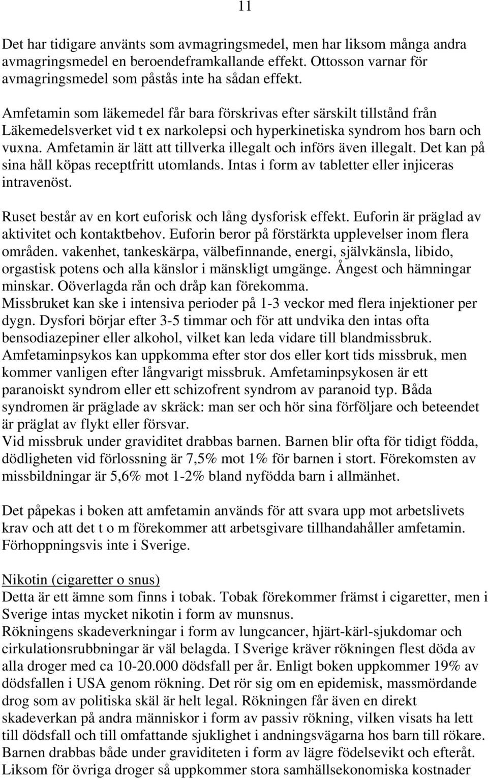 Amfetamin är lätt att tillverka illegalt och införs även illegalt. Det kan på sina håll köpas receptfritt utomlands. Intas i form av tabletter eller injiceras intravenöst.