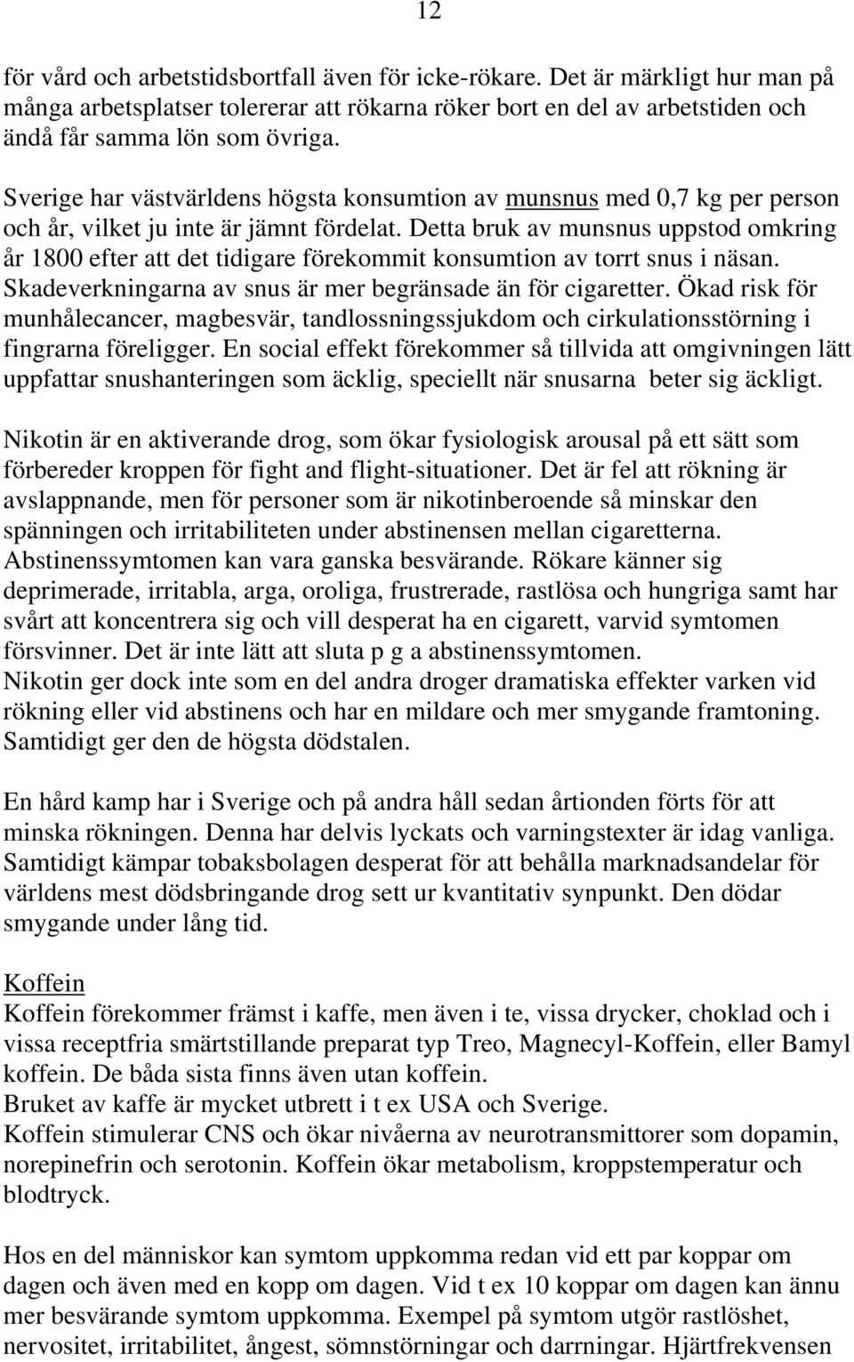 Detta bruk av munsnus uppstod omkring år 1800 efter att det tidigare förekommit konsumtion av torrt snus i näsan. Skadeverkningarna av snus är mer begränsade än för cigaretter.