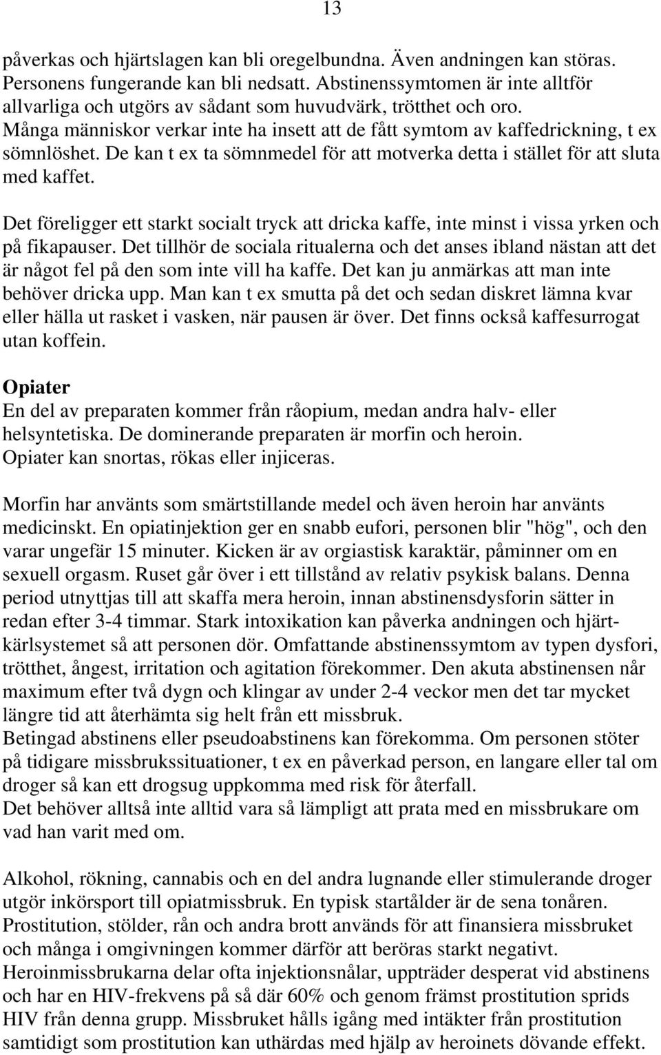 De kan t ex ta sömnmedel för att motverka detta i stället för att sluta med kaffet. Det föreligger ett starkt socialt tryck att dricka kaffe, inte minst i vissa yrken och på fikapauser.