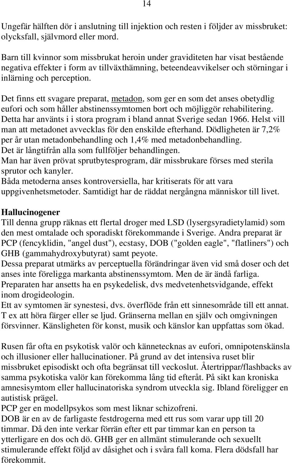 Det finns ett svagare preparat, metadon, som ger en som det anses obetydlig eufori och som håller abstinenssymtomen bort och möjliggör rehabilitering.