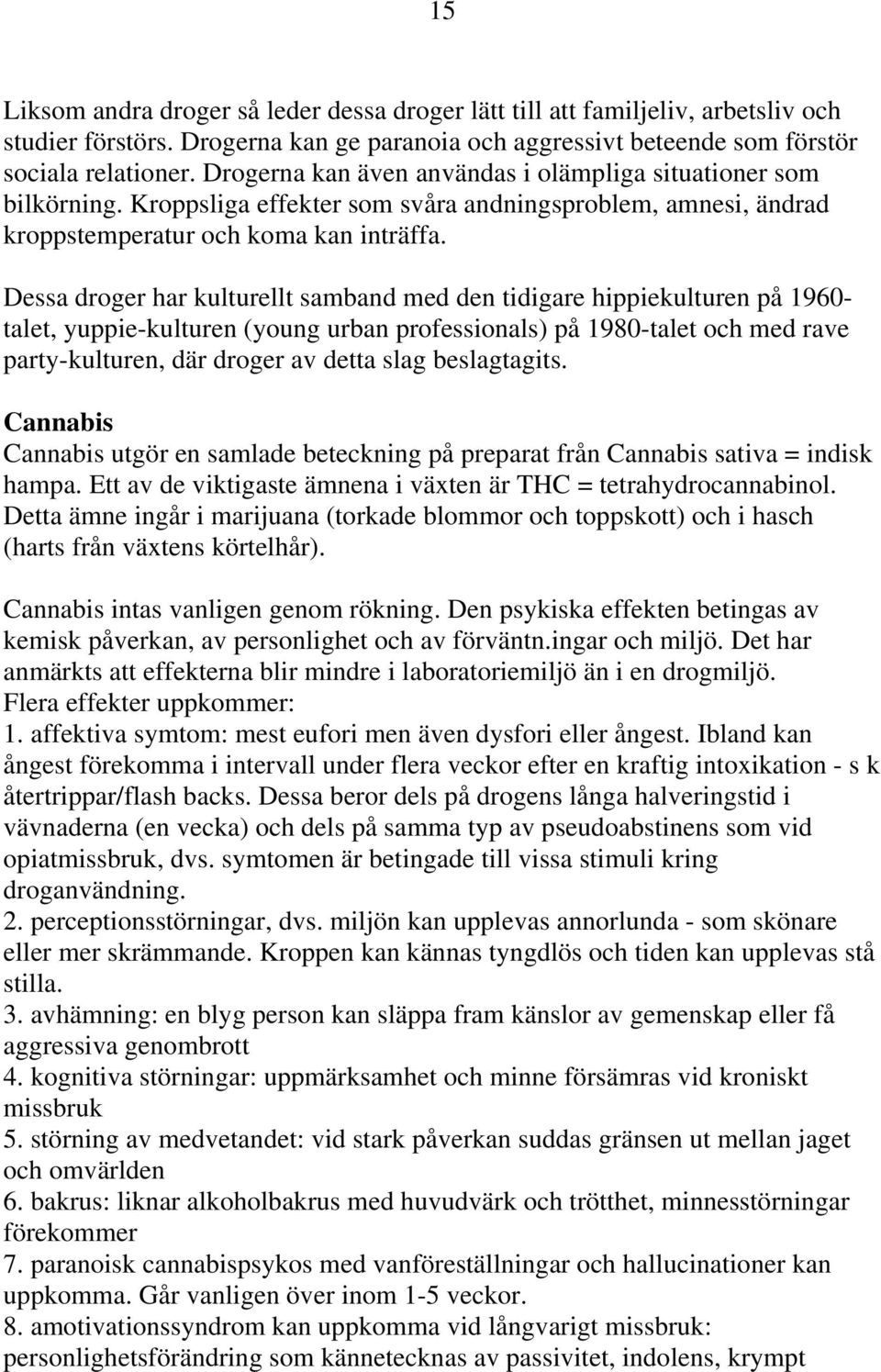 Dessa droger har kulturellt samband med den tidigare hippiekulturen på 1960- talet, yuppie-kulturen (young urban professionals) på 1980-talet och med rave party-kulturen, där droger av detta slag