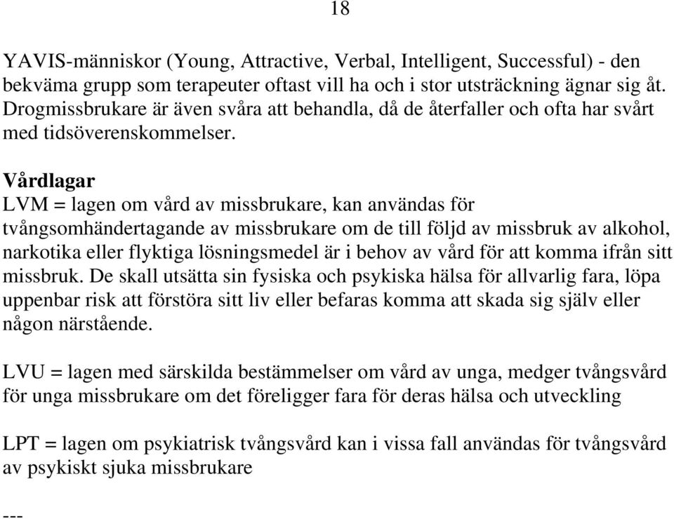 Vårdlagar LVM = lagen om vård av missbrukare, kan användas för tvångsomhändertagande av missbrukare om de till följd av missbruk av alkohol, narkotika eller flyktiga lösningsmedel är i behov av vård