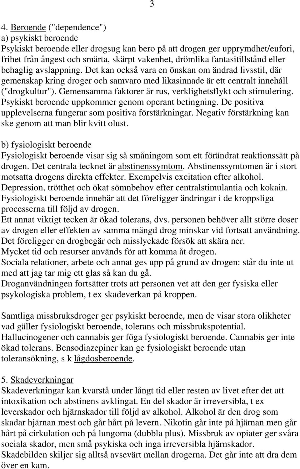 Gemensamma faktorer är rus, verklighetsflykt och stimulering. Psykiskt beroende uppkommer genom operant betingning. De positiva upplevelserna fungerar som positiva förstärkningar.