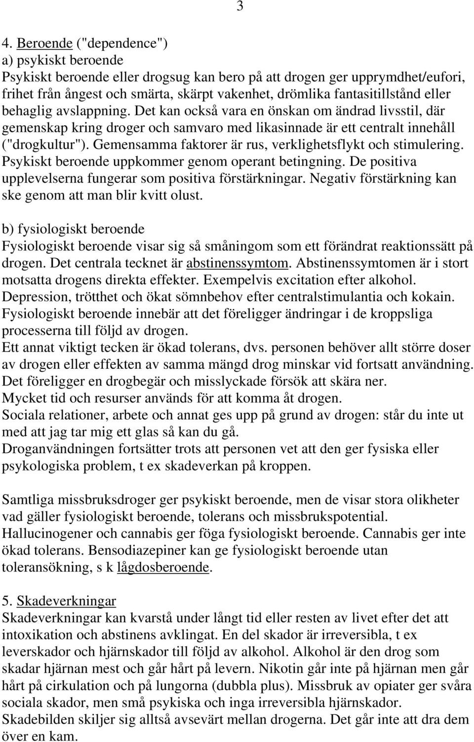 Gemensamma faktorer är rus, verklighetsflykt och stimulering. Psykiskt beroende uppkommer genom operant betingning. De positiva upplevelserna fungerar som positiva förstärkningar.