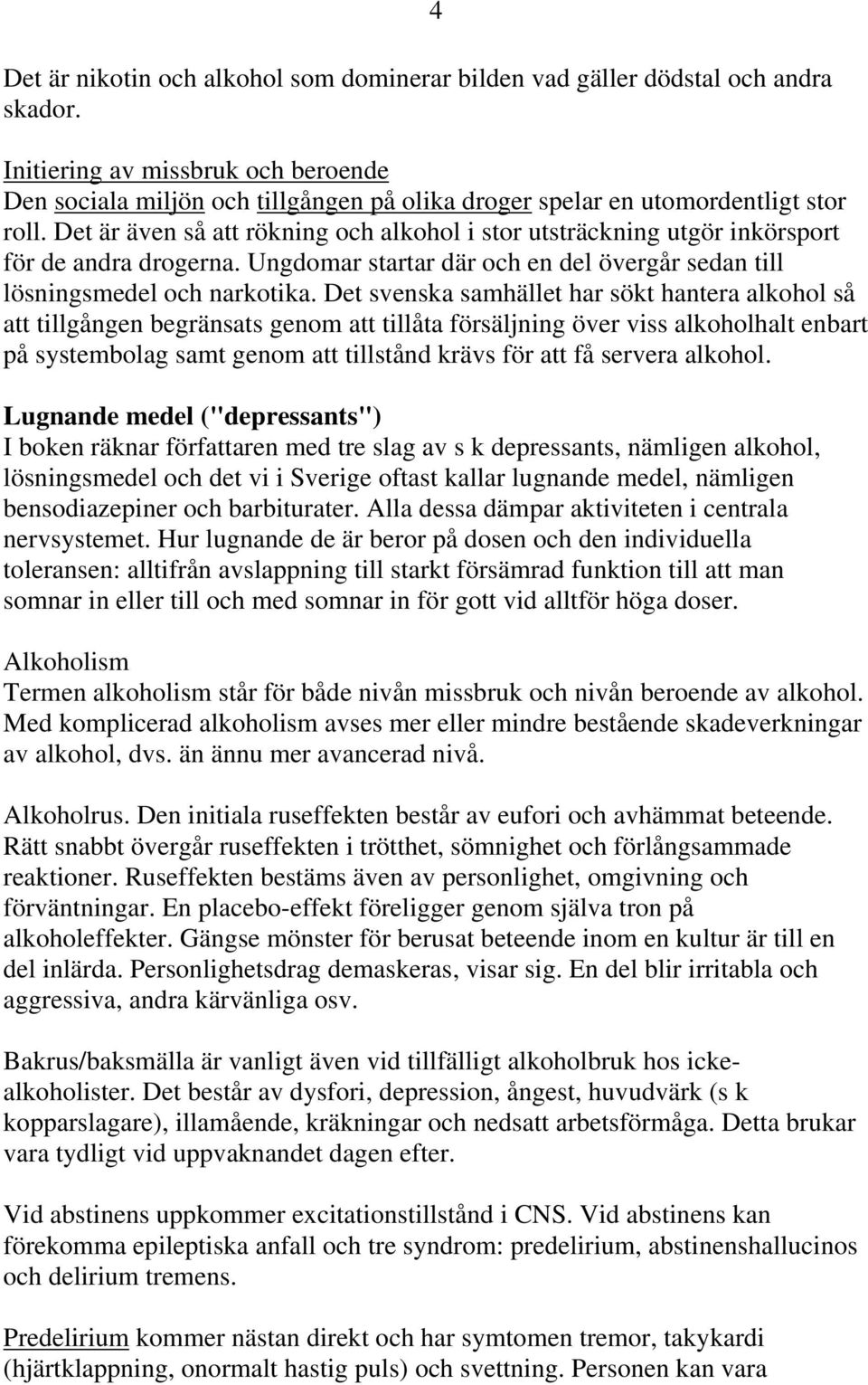 Det är även så att rökning och alkohol i stor utsträckning utgör inkörsport för de andra drogerna. Ungdomar startar där och en del övergår sedan till lösningsmedel och narkotika.